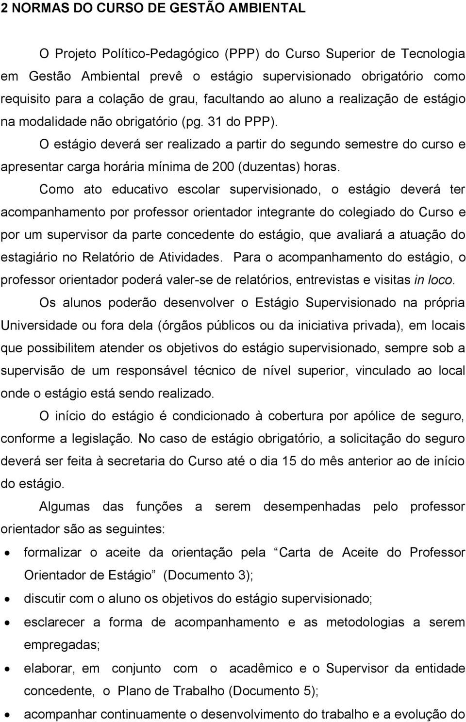 O estágio deverá ser realizado a partir do segundo semestre do curso e apresentar carga horária mínima de 200 (duzentas) horas.