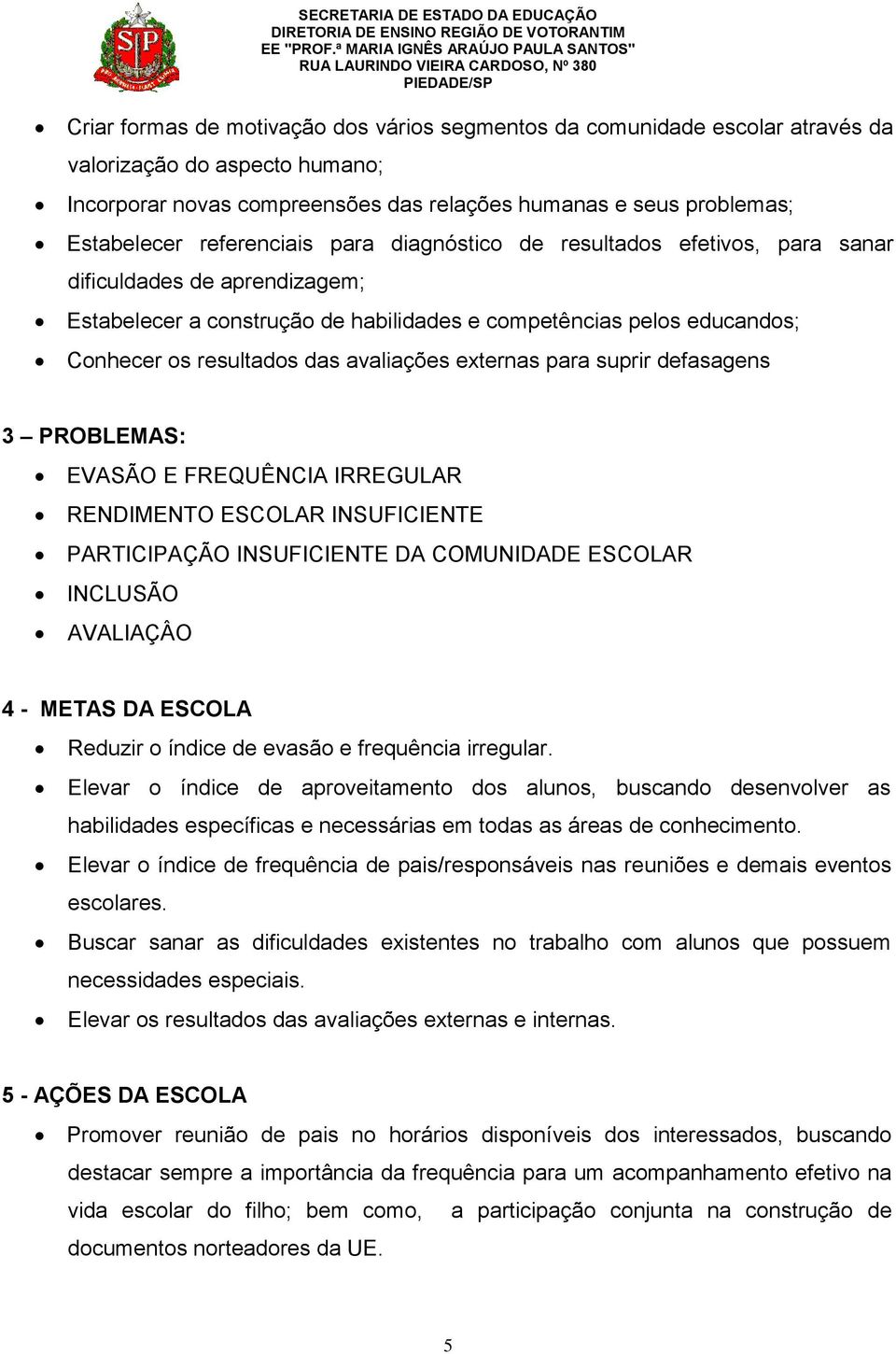 avaliações externas para suprir defasagens 3 PROBLEMAS: EVASÃO E FREQUÊNCIA IRREGULAR RENDIMENTO ESCOLAR INSUFICIENTE PARTICIPAÇÃO INSUFICIENTE DA COMUNIDADE ESCOLAR INCLUSÃO AVALIAÇÂO 4 - METAS DA