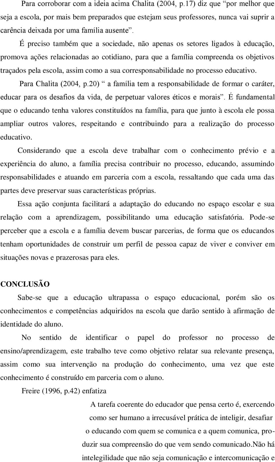 É preciso também que a sociedade, não apenas os setores ligados à educação, promova ações relacionadas ao cotidiano, para que a família compreenda os objetivos traçados pela escola, assim como a sua