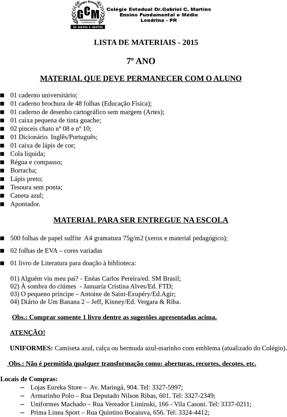 - Enéas Carlos Pereira/ed. SM Brasil; 02) À sombra do ciúmes - Januaria Cristina Alves/Ed. FTD; 03) O pequeno príncipe Antoine de Saint-Exupéry/Ed.