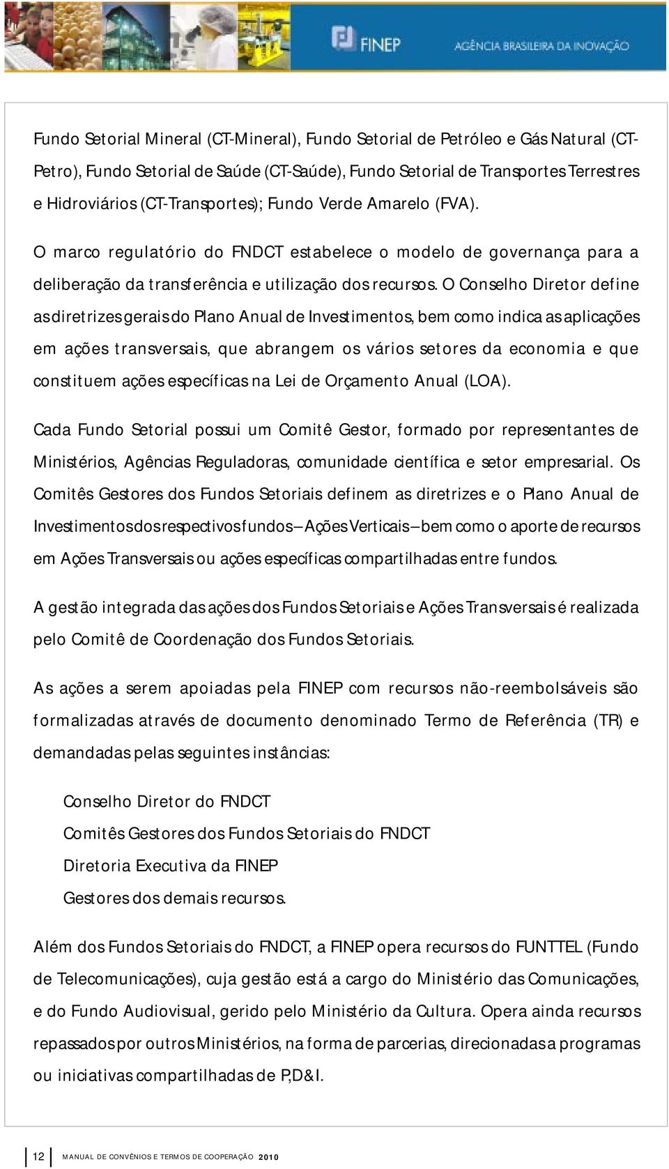 O Conselho Diretor define as diretrizes gerais do Plano Anual de Investimentos, bem como indica as aplicações em ações transversais, que abrangem os vários setores da economia e que constituem ações