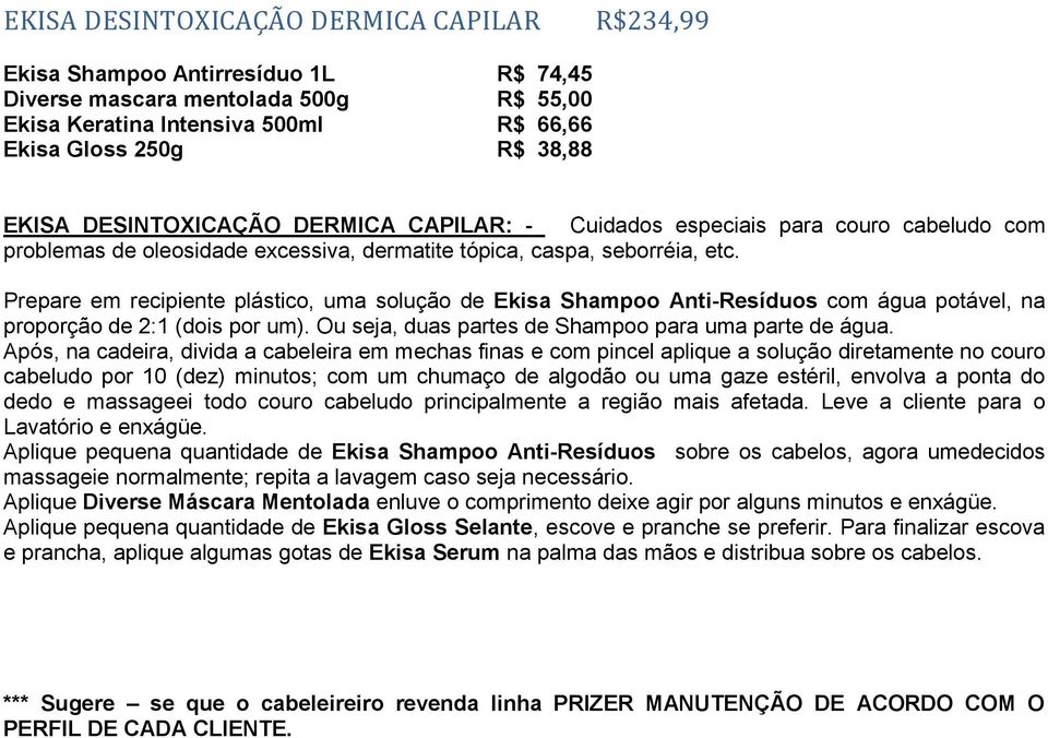 Prepare em recipiente plástico, uma solução de Ekisa Shampoo Anti-Resíduos com água potável, na proporção de 2:1 (dois por um). Ou seja, duas partes de Shampoo para uma parte de água.