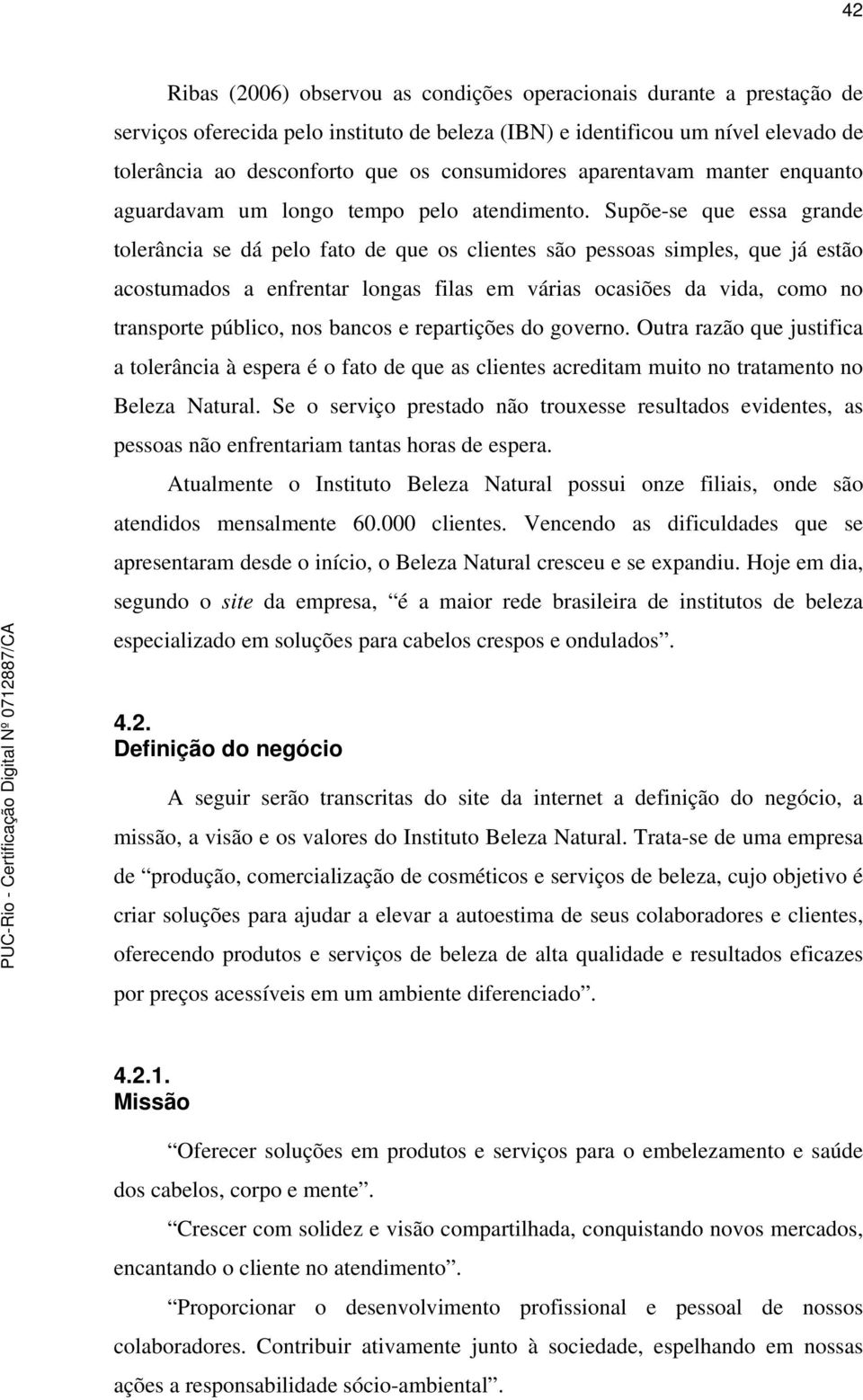 Supõe-se que essa grande tolerância se dá pelo fato de que os clientes são pessoas simples, que já estão acostumados a enfrentar longas filas em várias ocasiões da vida, como no transporte público,