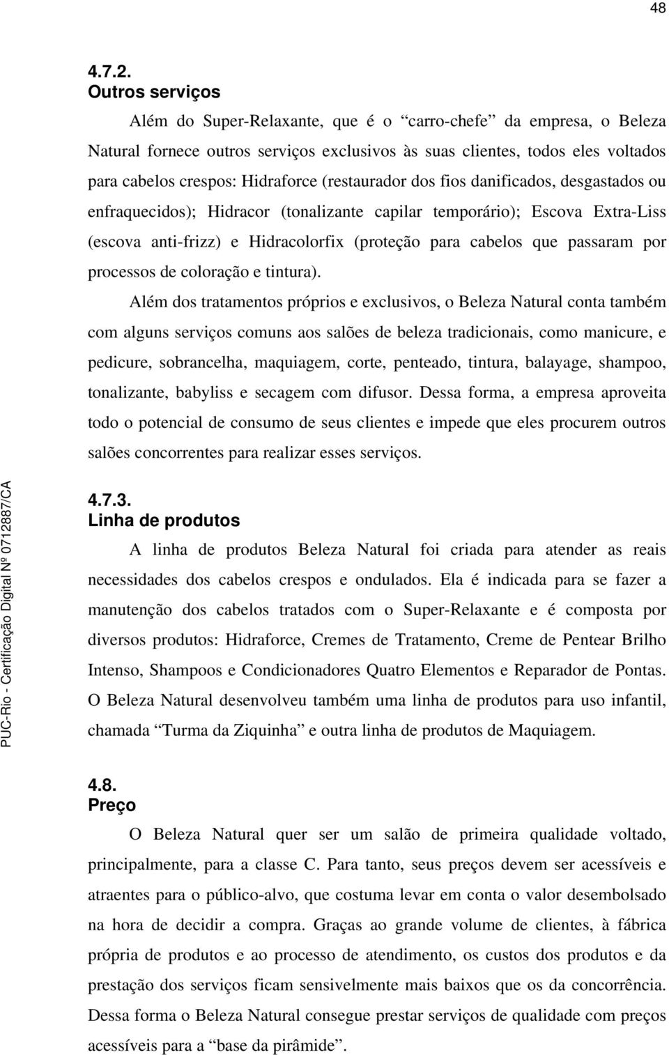 (restaurador dos fios danificados, desgastados ou enfraquecidos); Hidracor (tonalizante capilar temporário); Escova Extra-Liss (escova anti-frizz) e Hidracolorfix (proteção para cabelos que passaram