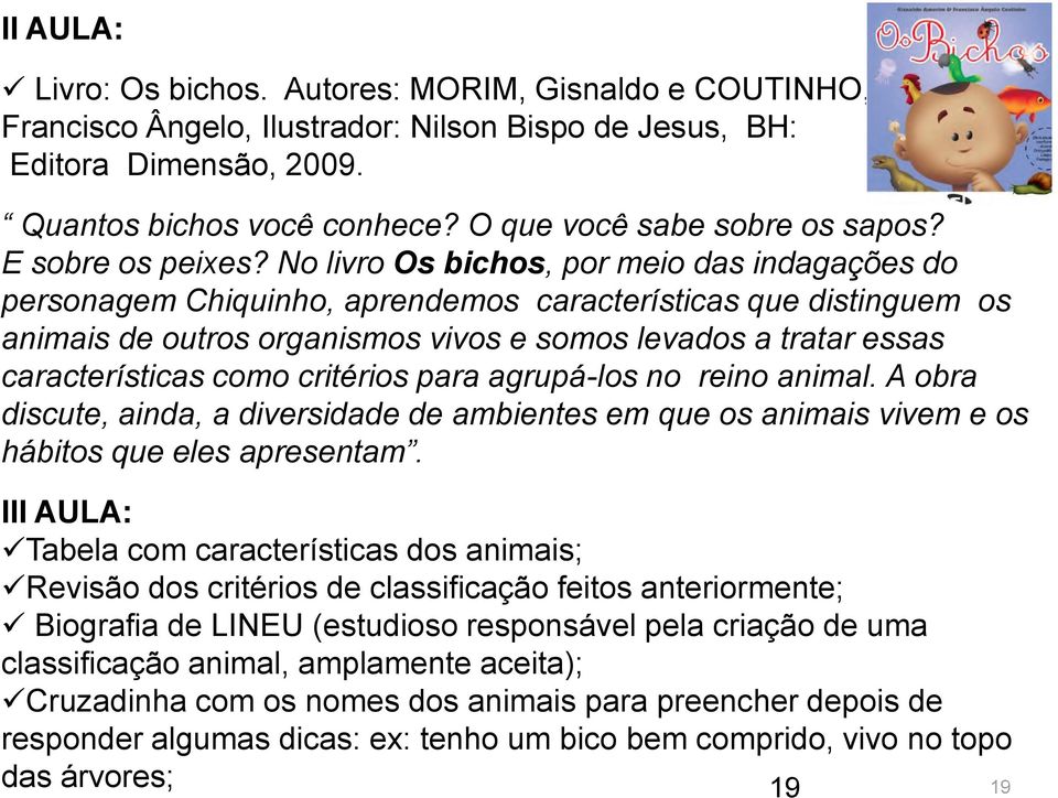 No livro Os bichos, por meio das indagações do personagem Chiquinho, aprendemos características que distinguem os animais de outros organismos vivos e somos levados a tratar essas características