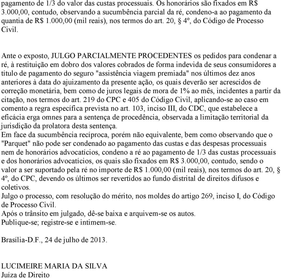 Ante o exposto, JULGO PARCIALMENTE PROCEDENTES os pedidos para condenar a ré, à restituição em dobro dos valores cobrados de forma indevida de seus consumidores a título de pagamento do seguro