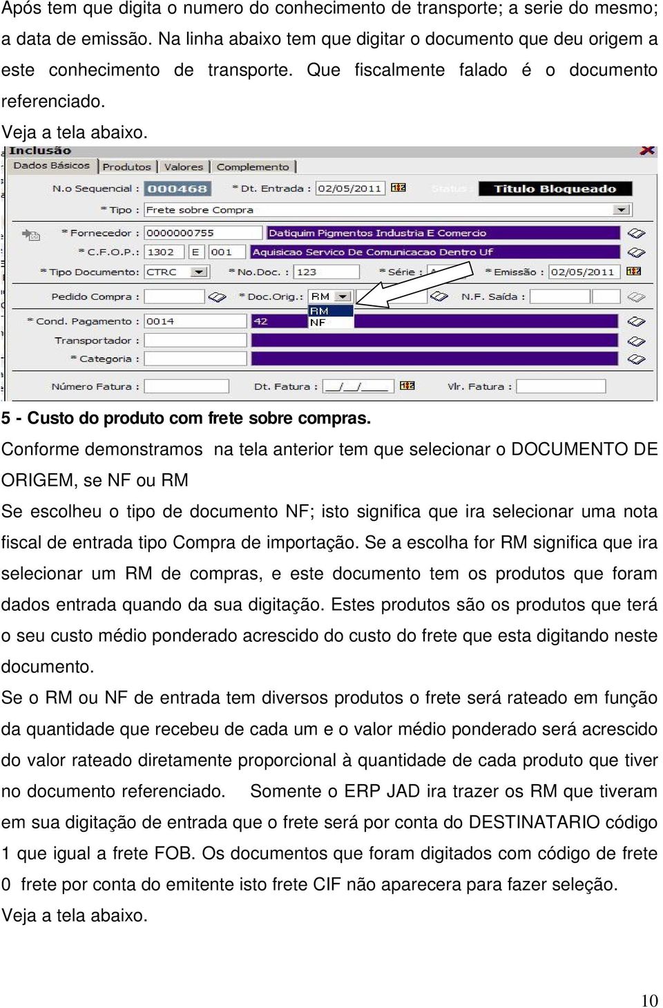 Conforme demonstramos na tela anterior tem que selecionar o DOCUMENTO DE ORIGEM, se NF ou RM Se escolheu o tipo de documento NF; isto significa que ira selecionar uma nota fiscal de entrada tipo