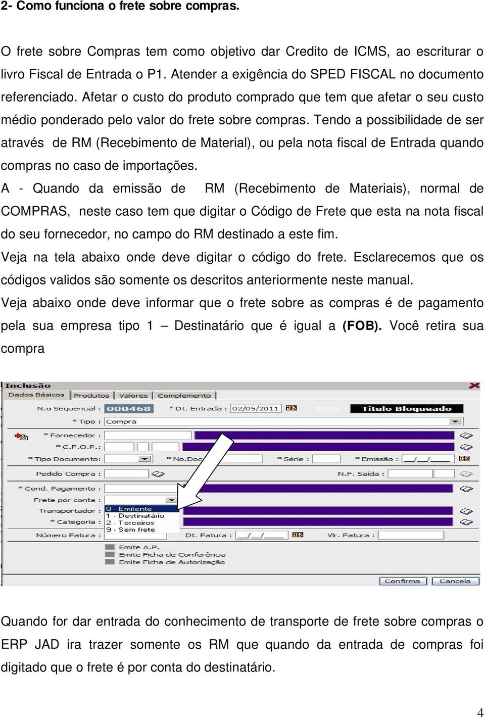 Tendo a possibilidade de ser através de RM (Recebimento de Material), ou pela nota fiscal de Entrada quando compras no caso de importações.