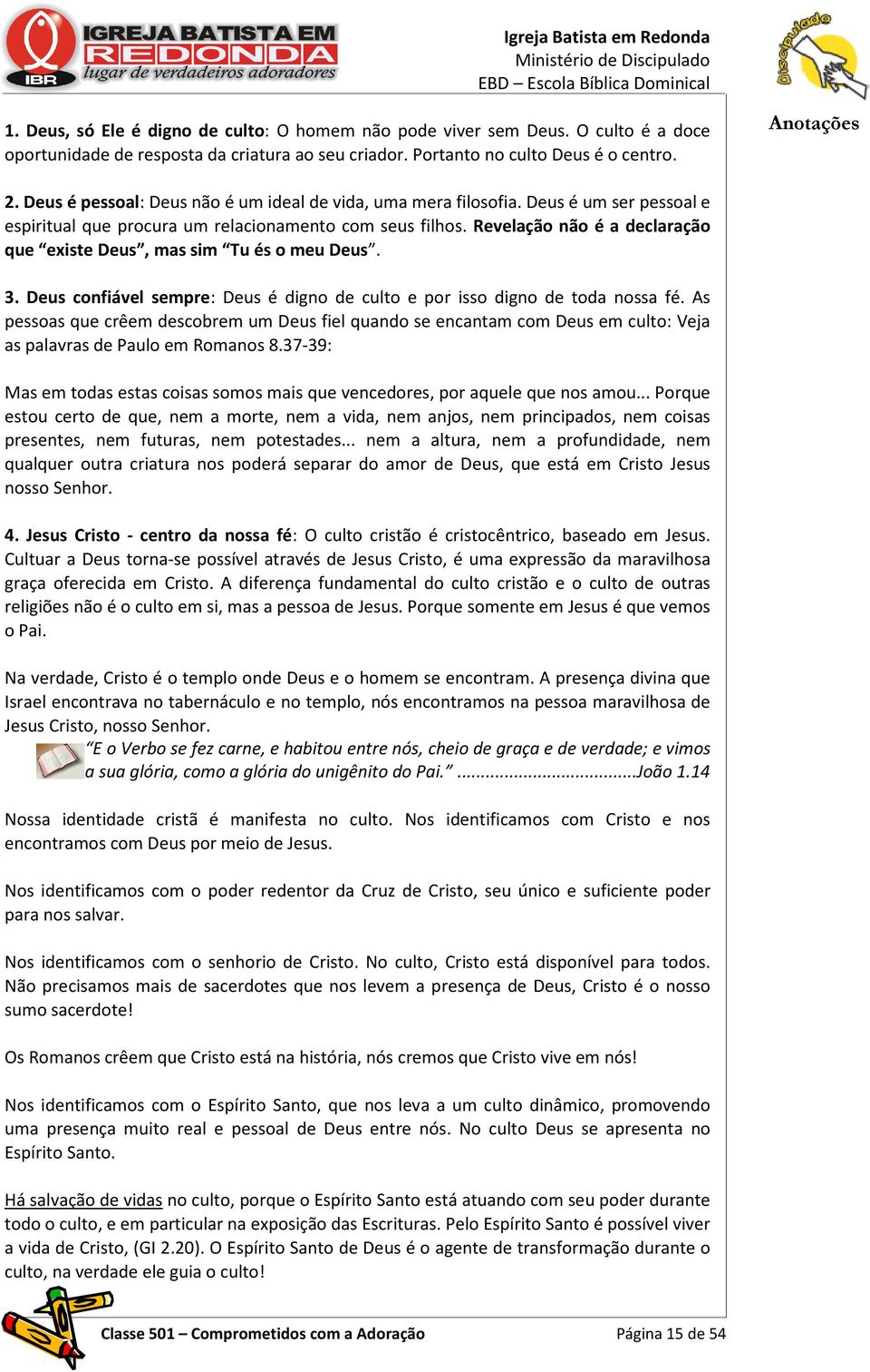 Revelação não é a declaração que existe Deus, mas sim Tu és o meu Deus. 3. Deus confiável sempre: Deus é digno de culto e por isso digno de toda nossa fé.