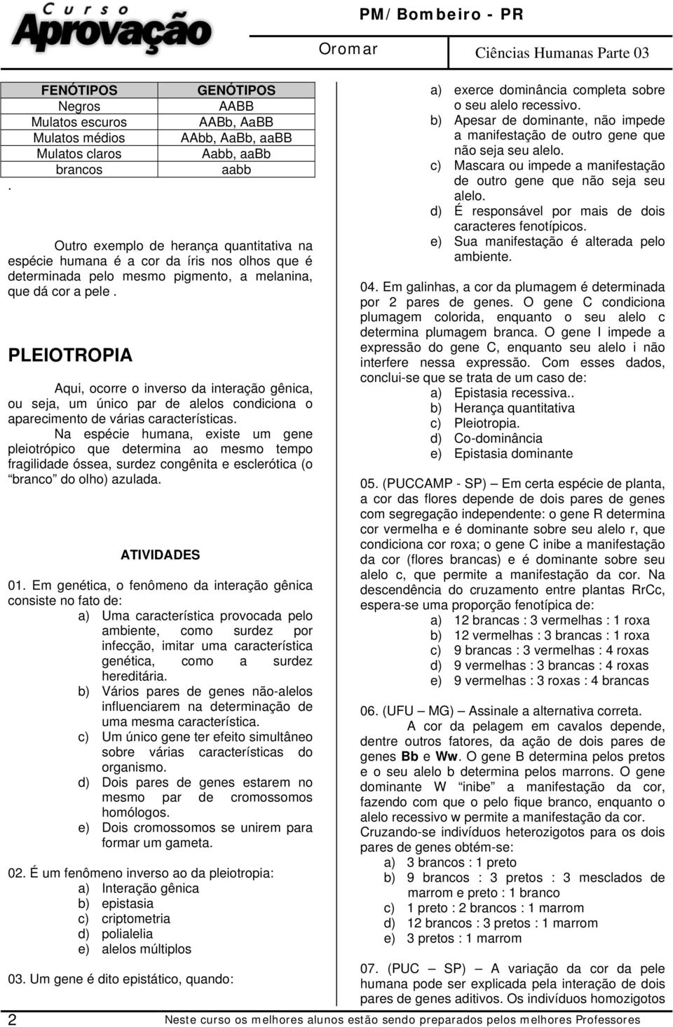 PLEIOTROPIA Aqui, ocorre o inverso da interação gênica, ou seja, um único par de alelos condiciona o aparecimento de várias características.