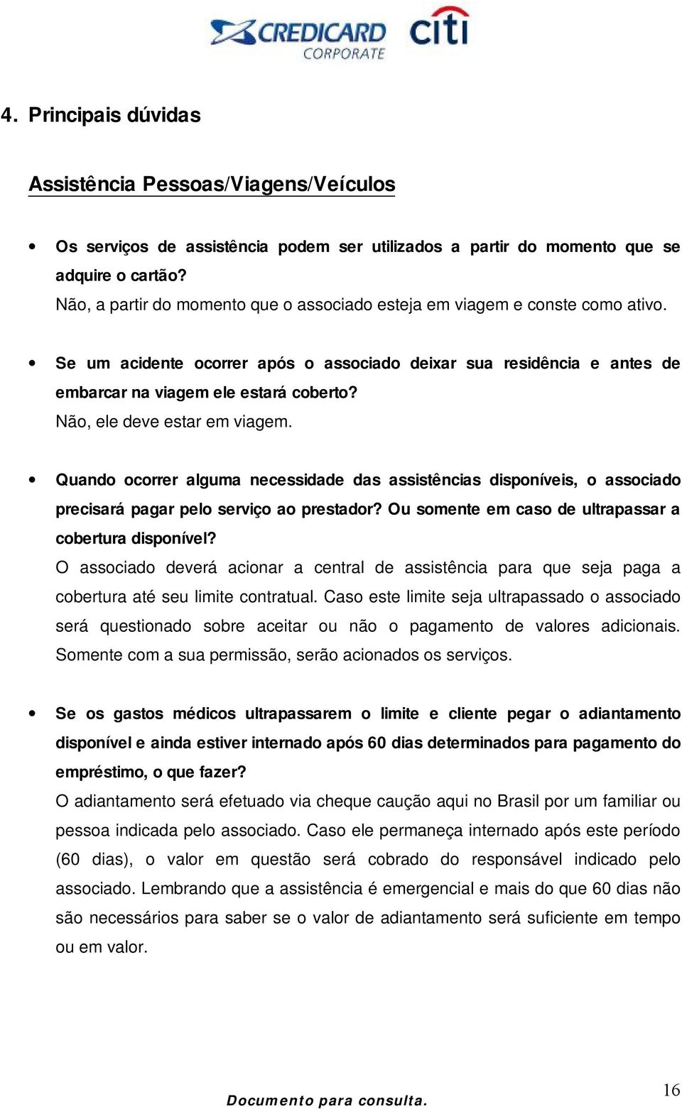 Não, ele deve estar em viagem. Quando ocorrer alguma necessidade das assistências disponíveis, o associado precisará pagar pelo serviço ao prestador?