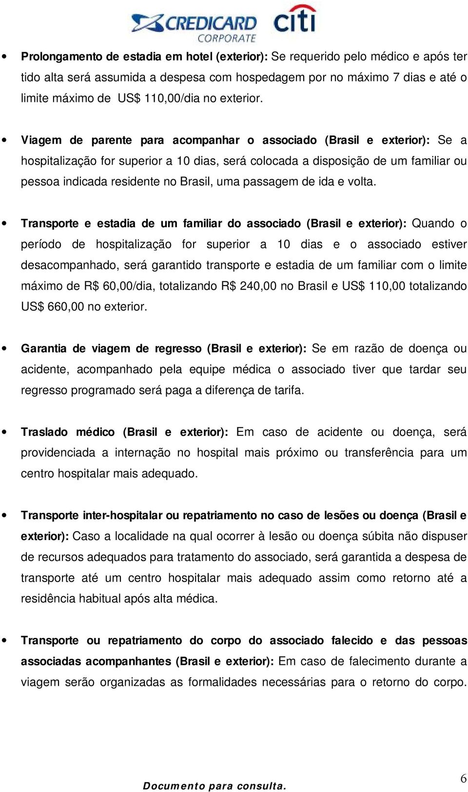 Viagem de parente para acompanhar o associado (Brasil e exterior): Se a hospitalização for superior a 10 dias, será colocada a disposição de um familiar ou pessoa indicada residente no Brasil, uma