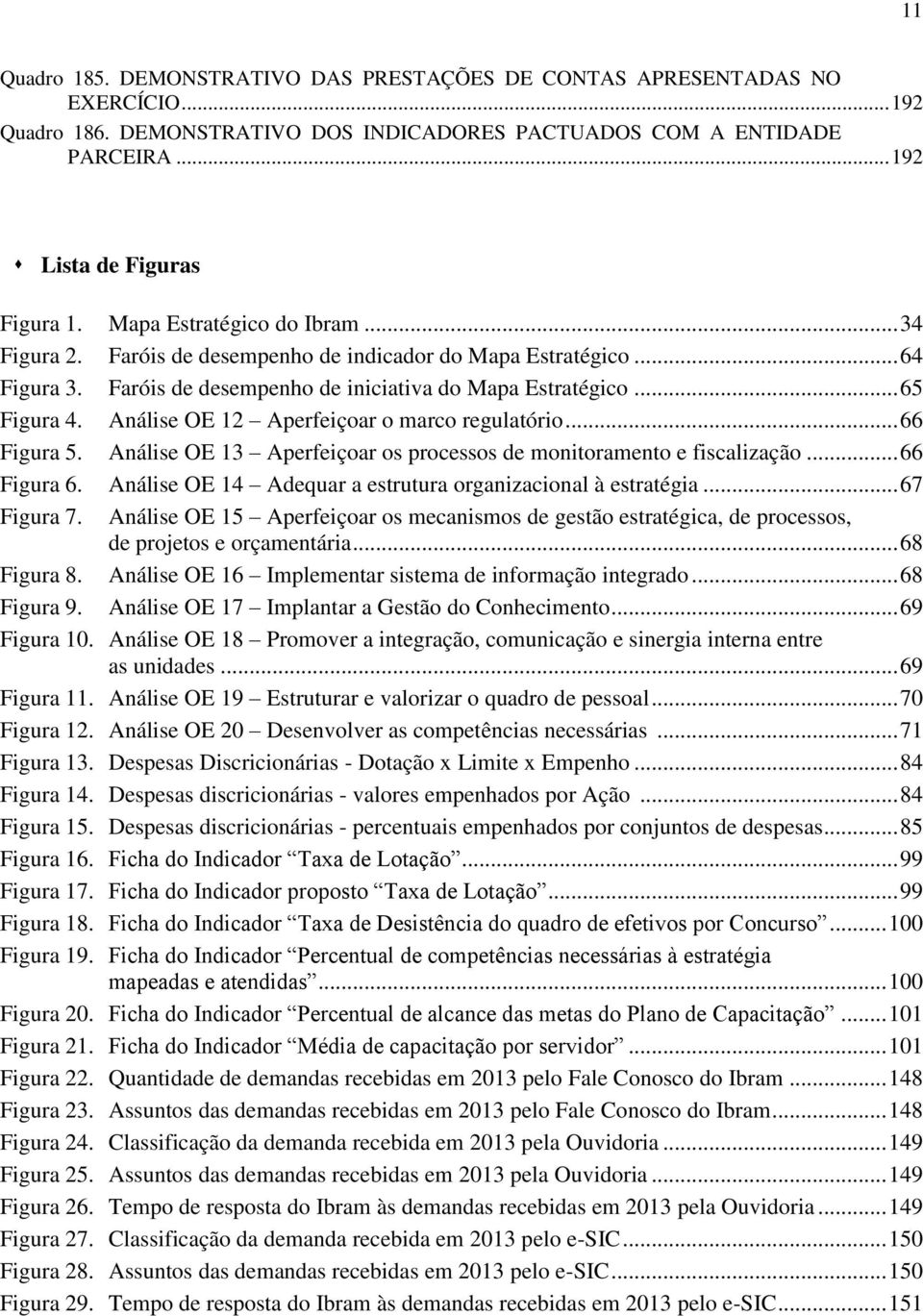 Análise OE 12 Aperfeiçoar o marco regulatório... 66 Figura 5. Análise OE 13 Aperfeiçoar os processos de monitoramento e fiscalização... 66 Figura 6.