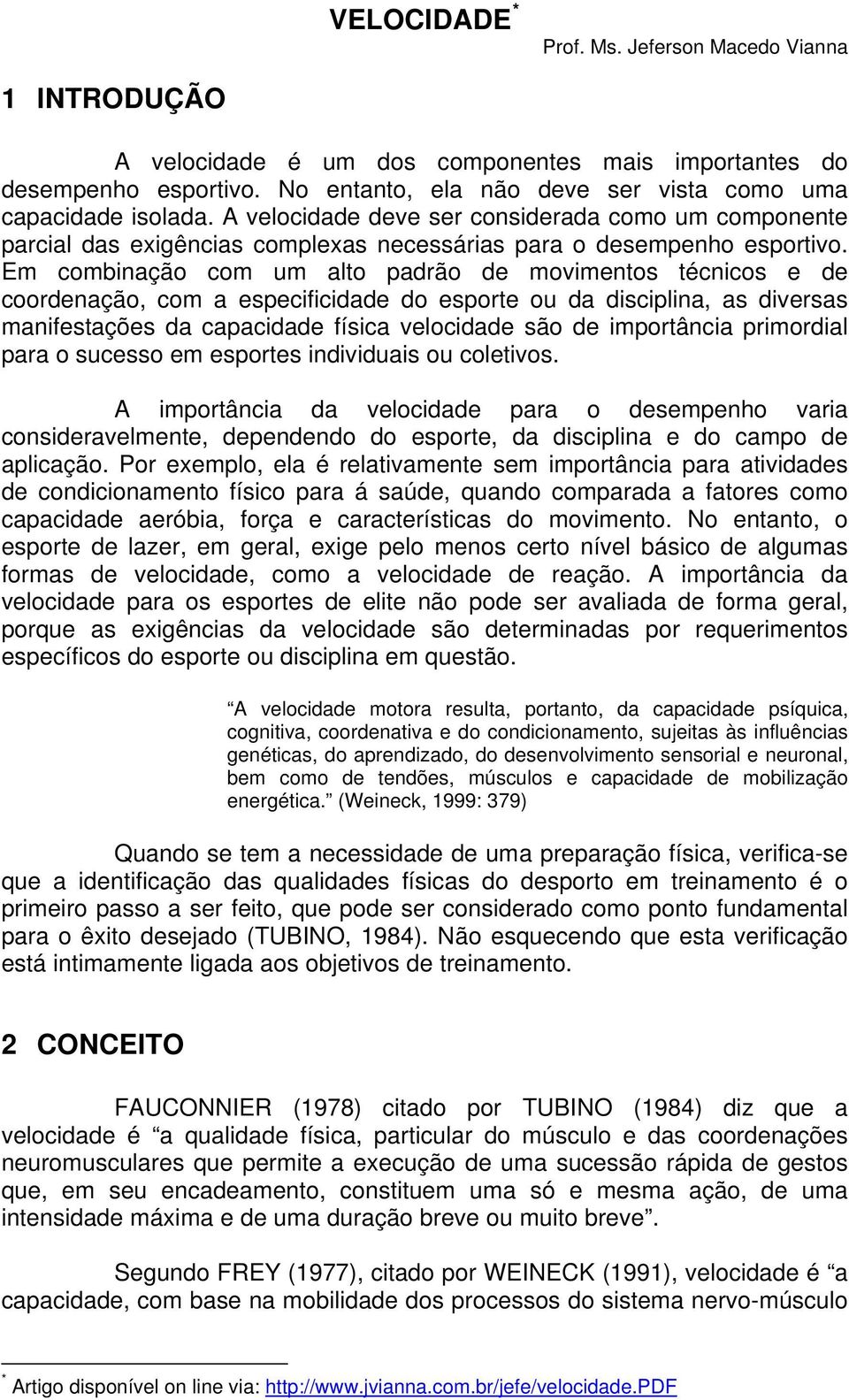 Em combinação com um alto padrão de movimentos técnicos e de coordenação, com a especificidade do esporte ou da disciplina, as diversas manifestações da capacidade física velocidade são de