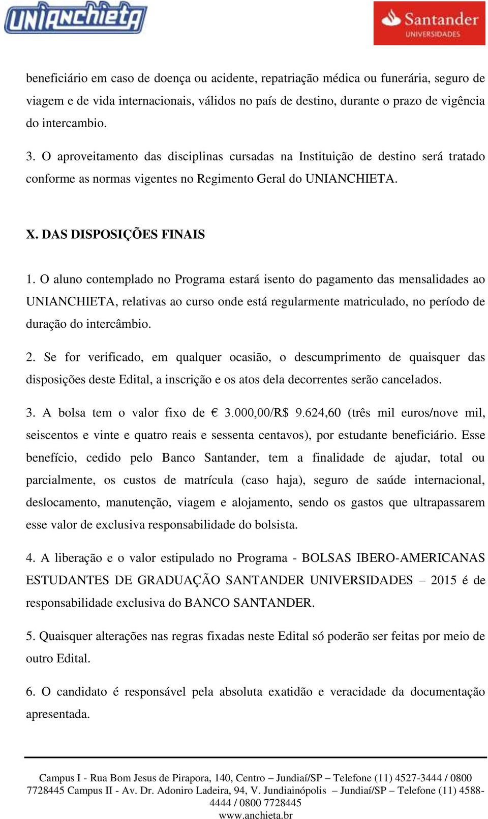 O aluno contemplado no Programa estará isento do pagamento das mensalidades ao UNIANCHIETA, relativas ao curso onde está regularmente matriculado, no período de duração do intercâmbio. 2.