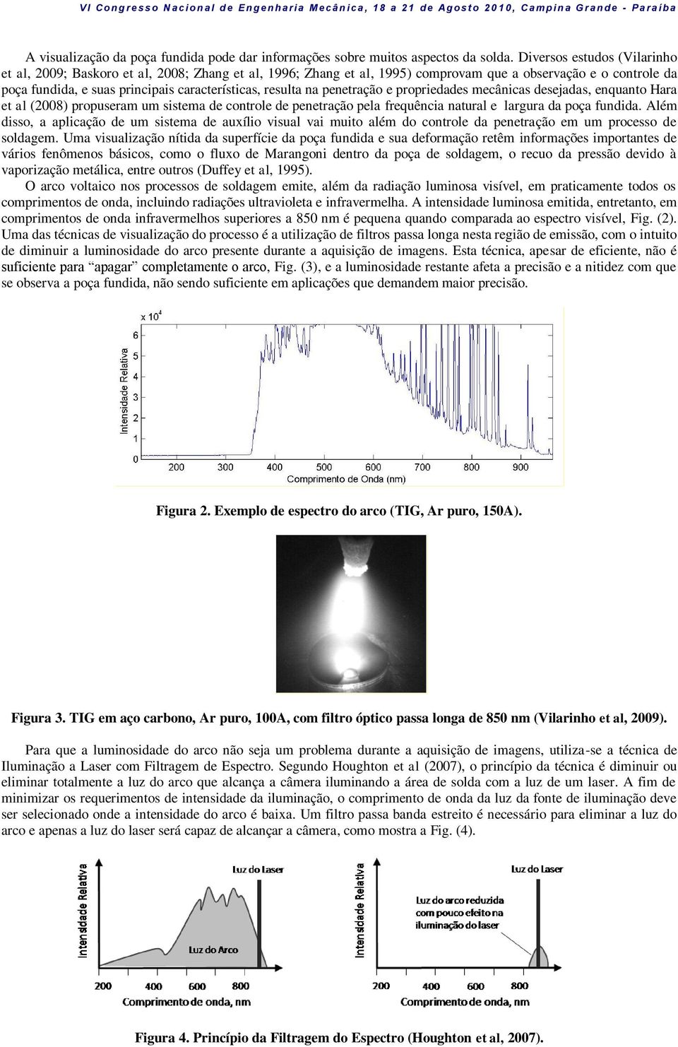 na penetração e propriedades mecânicas desejadas, enquanto Hara et al (2008) propuseram um sistema de controle de penetração pela frequência natural e largura da poça fundida.