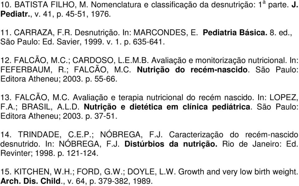 São Paulo: Editora Atheneu; 2003. p. 55-66. 13. FALCÃO, M.C. Avaliação e terapia nutricional do recém nascido. In: LOPEZ, F.A.; BRASIL, A.L.D. Nutrição e dietética em clínica pediátrica.
