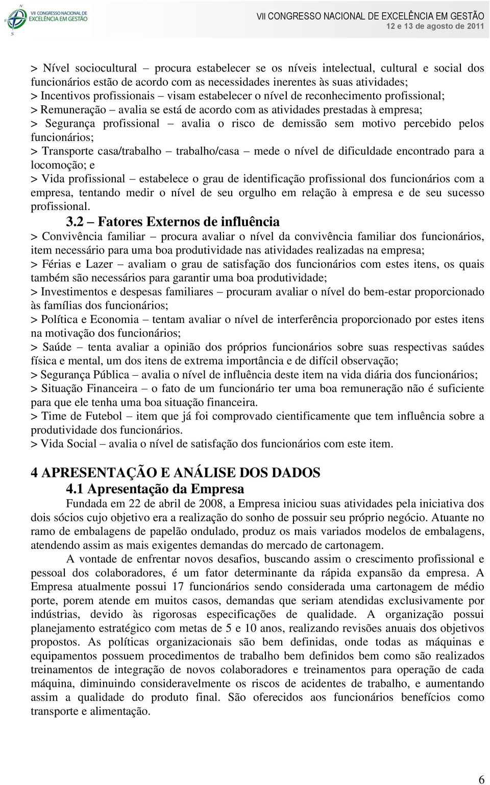 percebido pelos funcionários; > Transporte casa/trabalho trabalho/casa mede o nível de dificuldade encontrado para a locomoção; e > Vida profissional estabelece o grau de identificação profissional