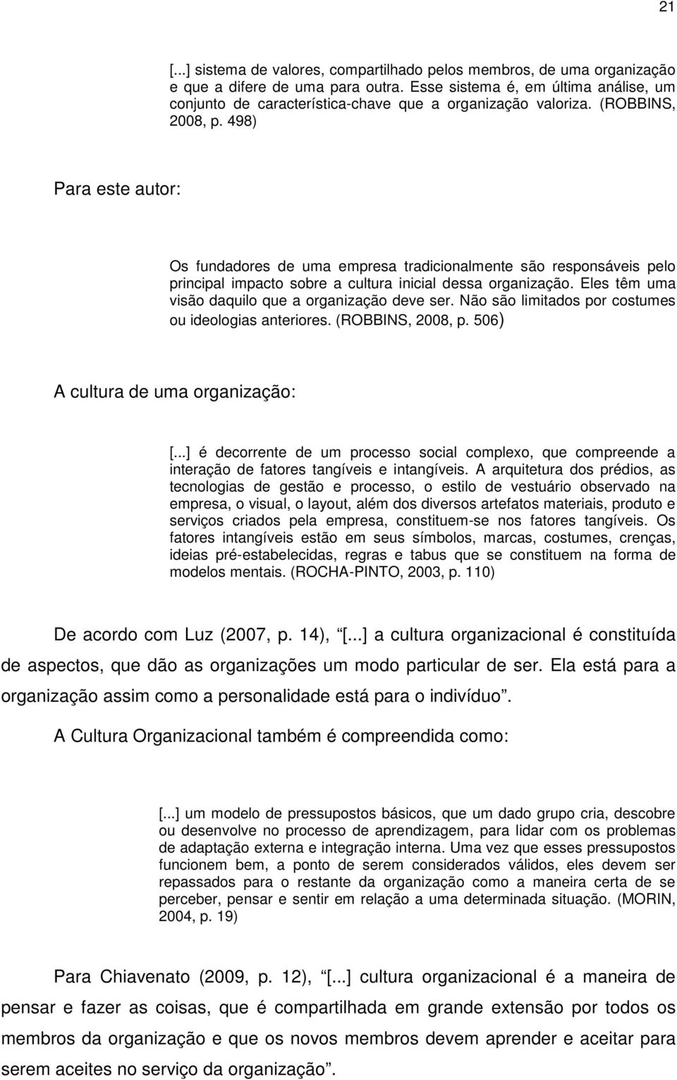 498) Para este autor: Os fundadores de uma empresa tradicionalmente são responsáveis pelo principal impacto sobre a cultura inicial dessa organização.