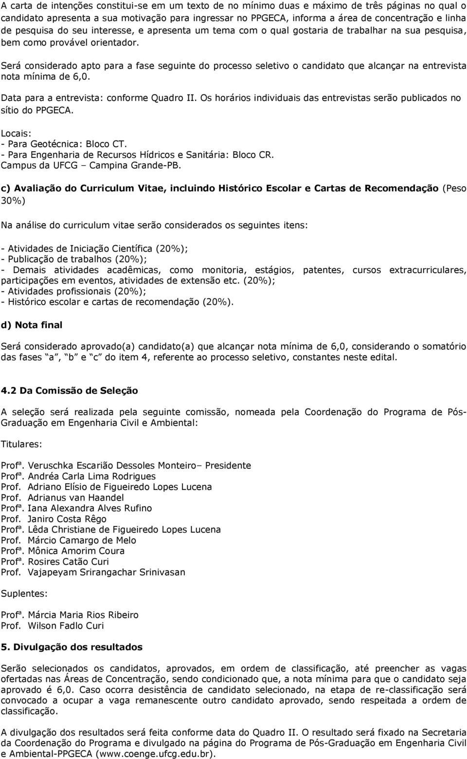 Será considerado apto para a fase seguinte do processo seletivo o candidato que alcançar na entrevista nota mínima de 6,0. Data para a entrevista: conforme Quadro II.