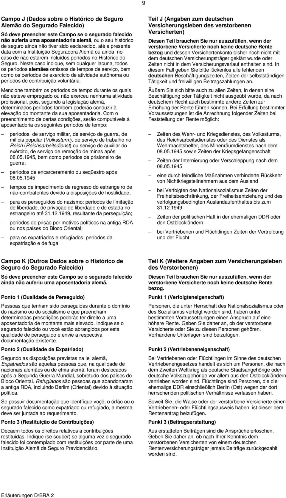 Neste caso indique, sem qualquer lacuna, todos os períodos alemães omissos de tempos de serviço, bem como os períodos de exercício de atividade autônoma ou períodos de contribuição voluntária.