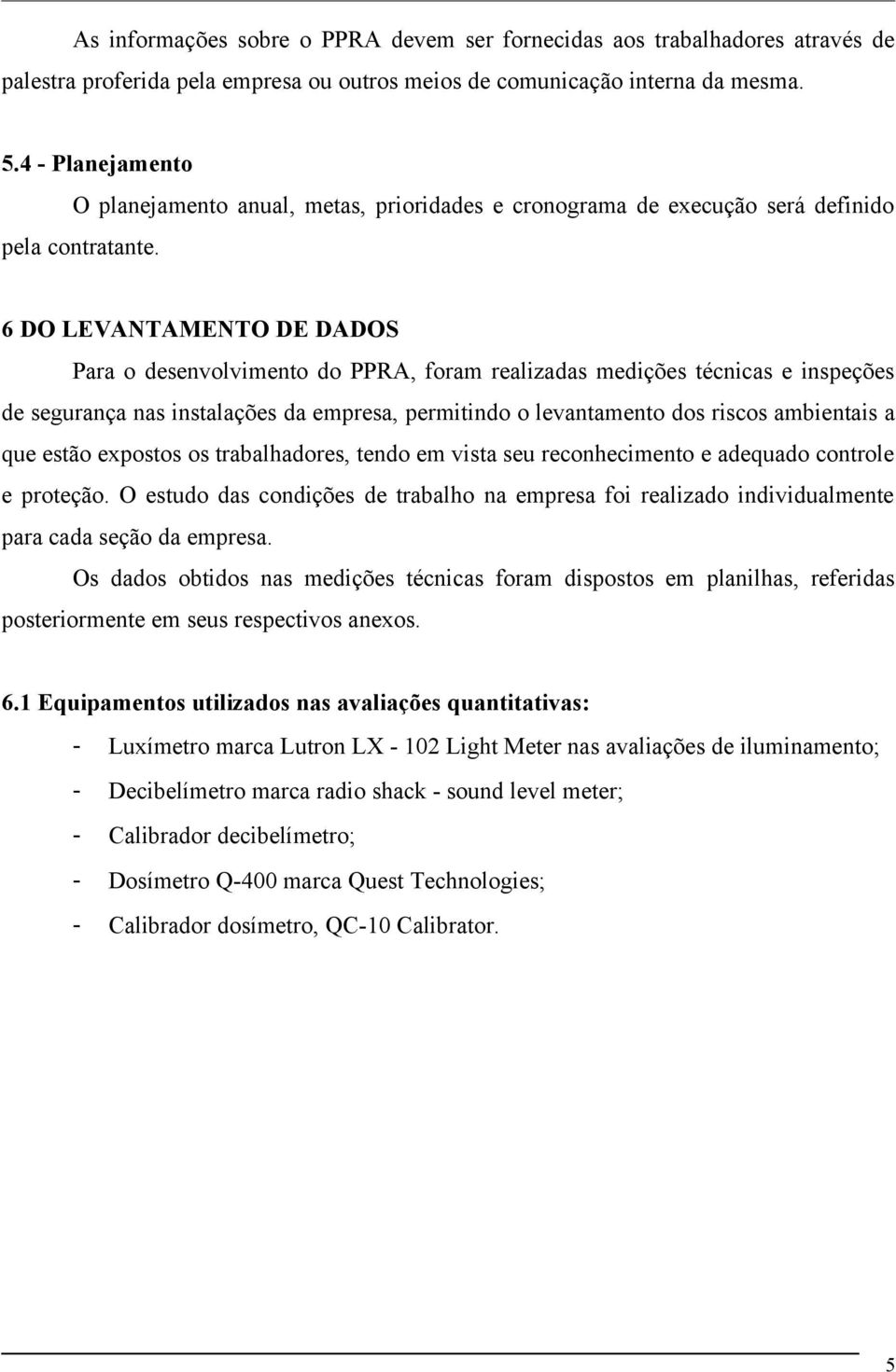 6 DO LEVANTAMENTO DE DADOS Para o desenvolvimento do PPRA, foram realizadas medições técnicas e inspeções de segurança nas instalações da empresa, permitindo o levantamento dos riscos ambientais a