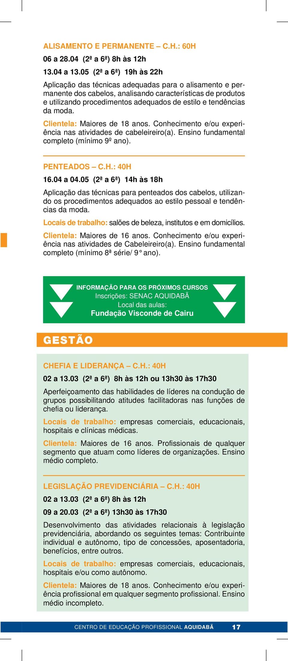 da moda. Clientela: Maiores de 18 anos. Conhecimento e/ou experiência nas atividades de cabeleireiro(a). Ensino fundamental completo (mínimo 9º ano). PENTEADOS C.H.: 40H 16.04 a 04.