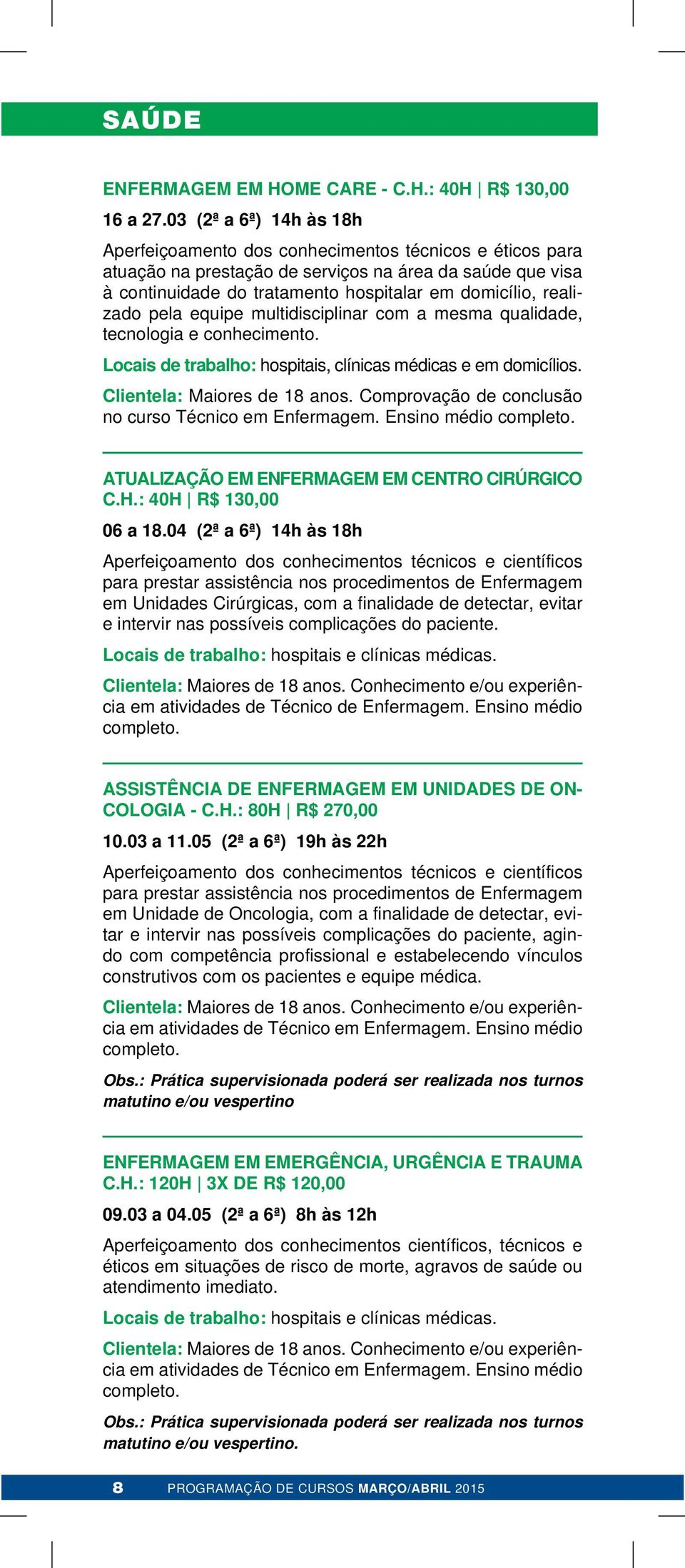 realizado pela equipe multidisciplinar com a mesma qualidade, tecnologia e conhecimento. Locais de trabalho: hospitais, clínicas médicas e em domicílios. Clientela: Maiores de 18 anos.