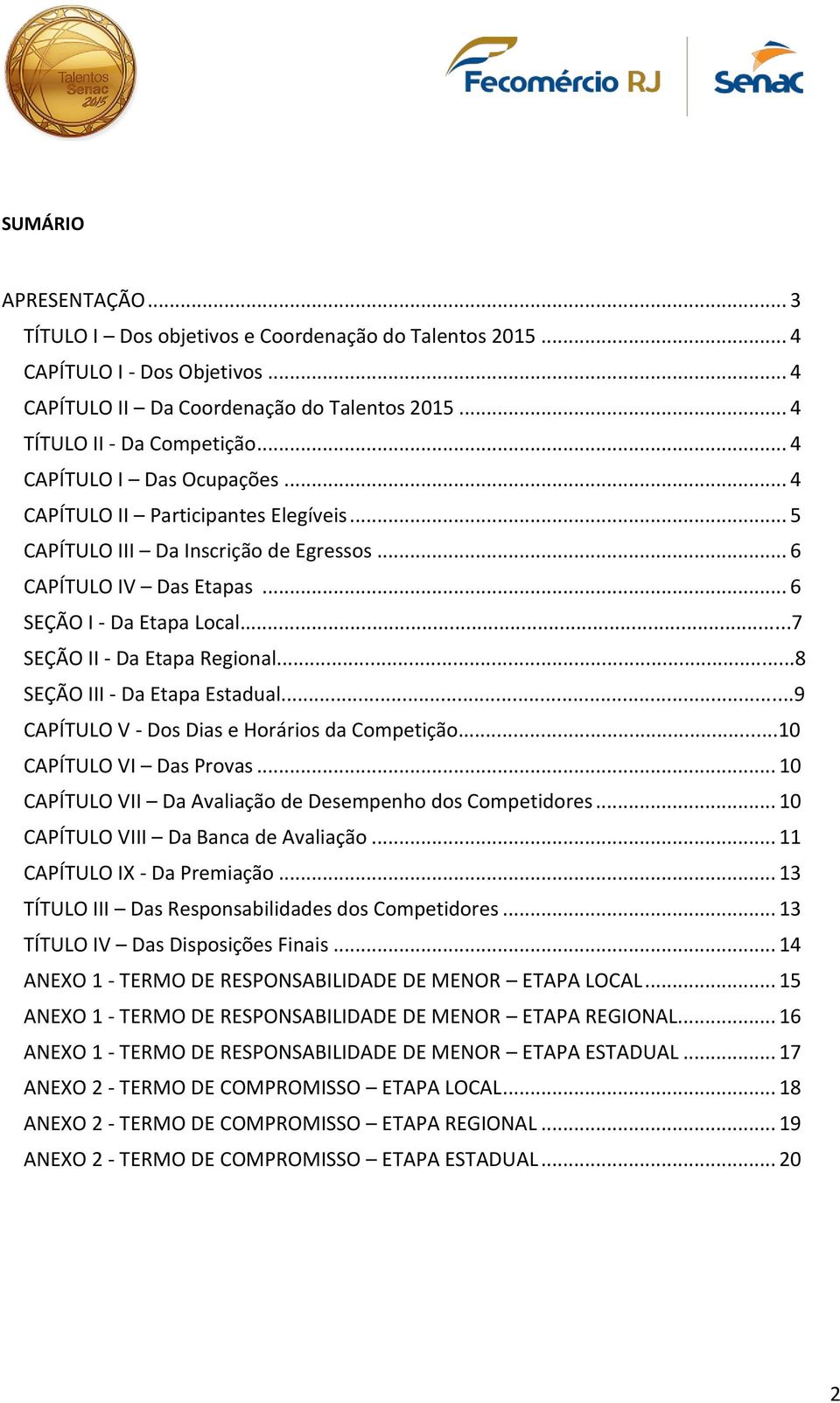 ..7 SEÇÃO II - Da Etapa Regional...8 SEÇÃO III - Da Etapa Estadual...9 CAPÍTULO V - Dos Dias e Horários da Competição...10 CAPÍTULO VI Das Provas.