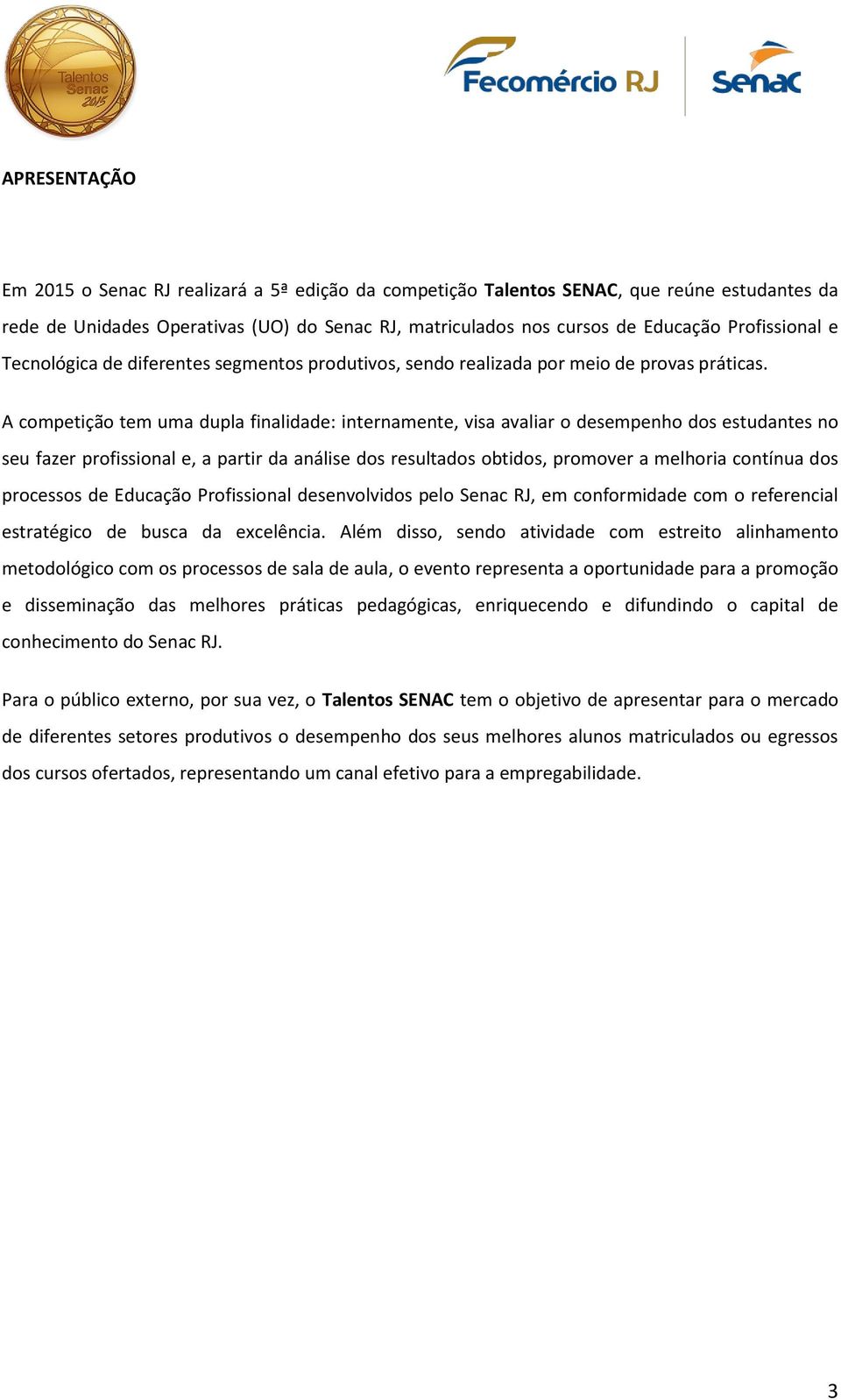 A competição tem uma dupla finalidade: internamente, visa avaliar o desempenho dos estudantes no seu fazer profissional e, a partir da análise dos resultados obtidos, promover a melhoria contínua dos