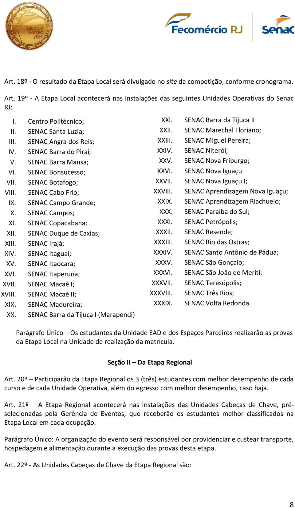 SENAC Campo Grande; X. SENAC Campos; XI. SENAC Copacabana; XII. SENAC Duque de Caxias; XIII. SENAC Irajá; XIV. SENAC Itaguaí; XV. SENAC Itaocara; XVI. SENAC Itaperuna; XVII. SENAC Macaé I; XVIII.