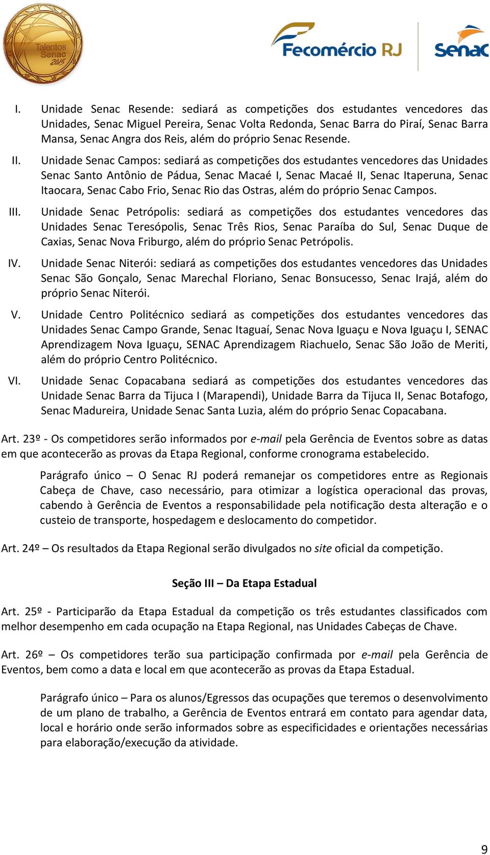 Unidade Senac Campos: sediará as competições dos estudantes vencedores das Unidades Senac Santo Antônio de Pádua, Senac Macaé I, Senac Macaé II, Senac Itaperuna, Senac Itaocara, Senac Cabo Frio,