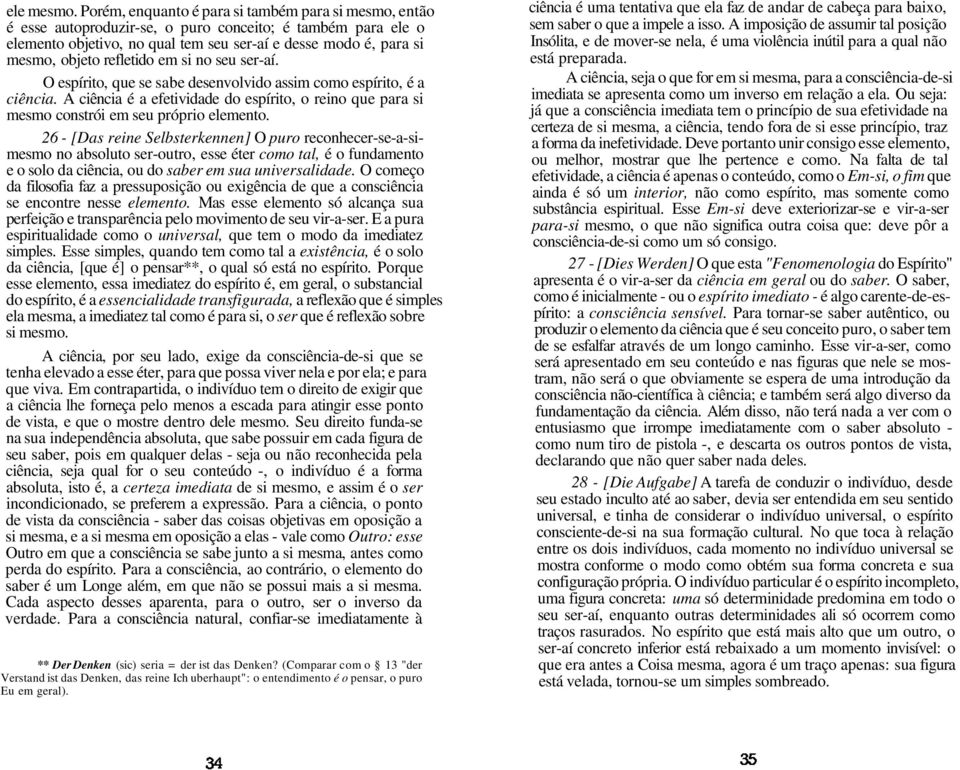 refletido em si no seu ser-aí. O espírito, que se sabe desenvolvido assim como espírito, é a ciência. A ciência é a efetividade do espírito, o reino que para si mesmo constrói em seu próprio elemento.