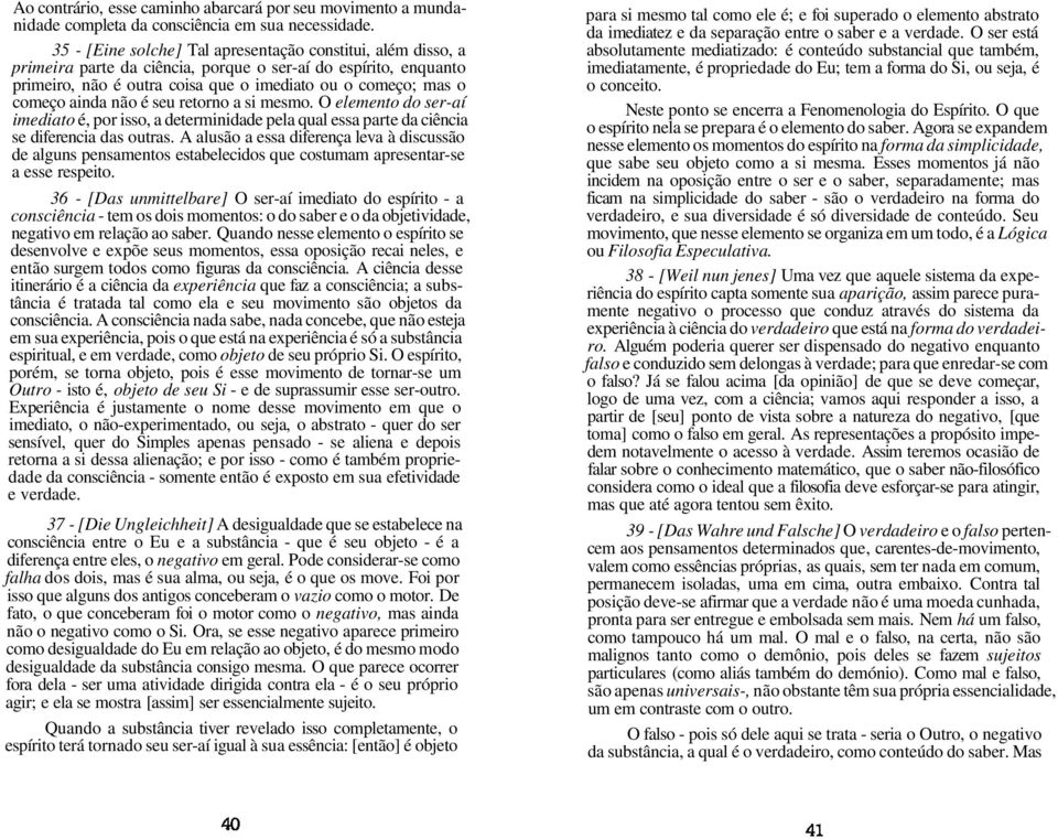 ainda não é seu retorno a si mesmo. O elemento do ser-aí imediato é, por isso, a determinidade pela qual essa parte da ciência se diferencia das outras.