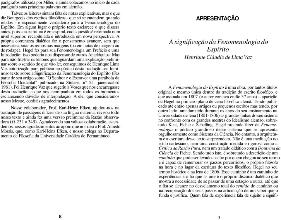 Espírito. Em algum lugar o próprio texto esclarece o que dissera antes, pois sua estrutura é em espiral, cada questão é retomada num nível superior, recapitulada e introduzida em nova perspectiva.