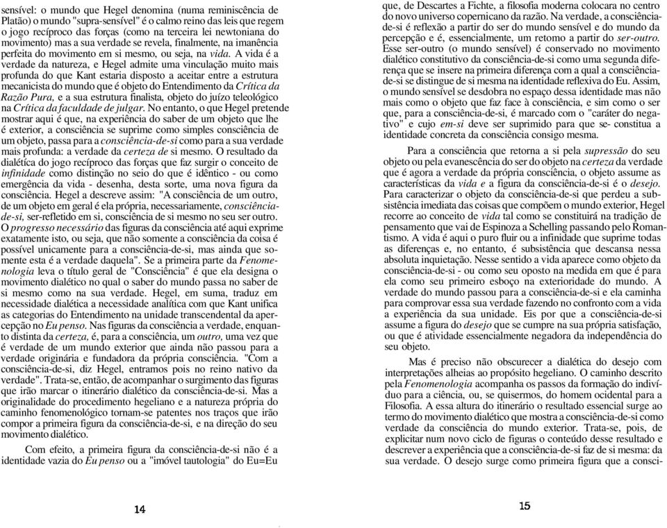 A vida é a verdade da natureza, e Hegel admite uma vinculação muito mais profunda do que Kant estaria disposto a aceitar entre a estrutura mecanicista do mundo que é objeto do Entendimento da Crítica