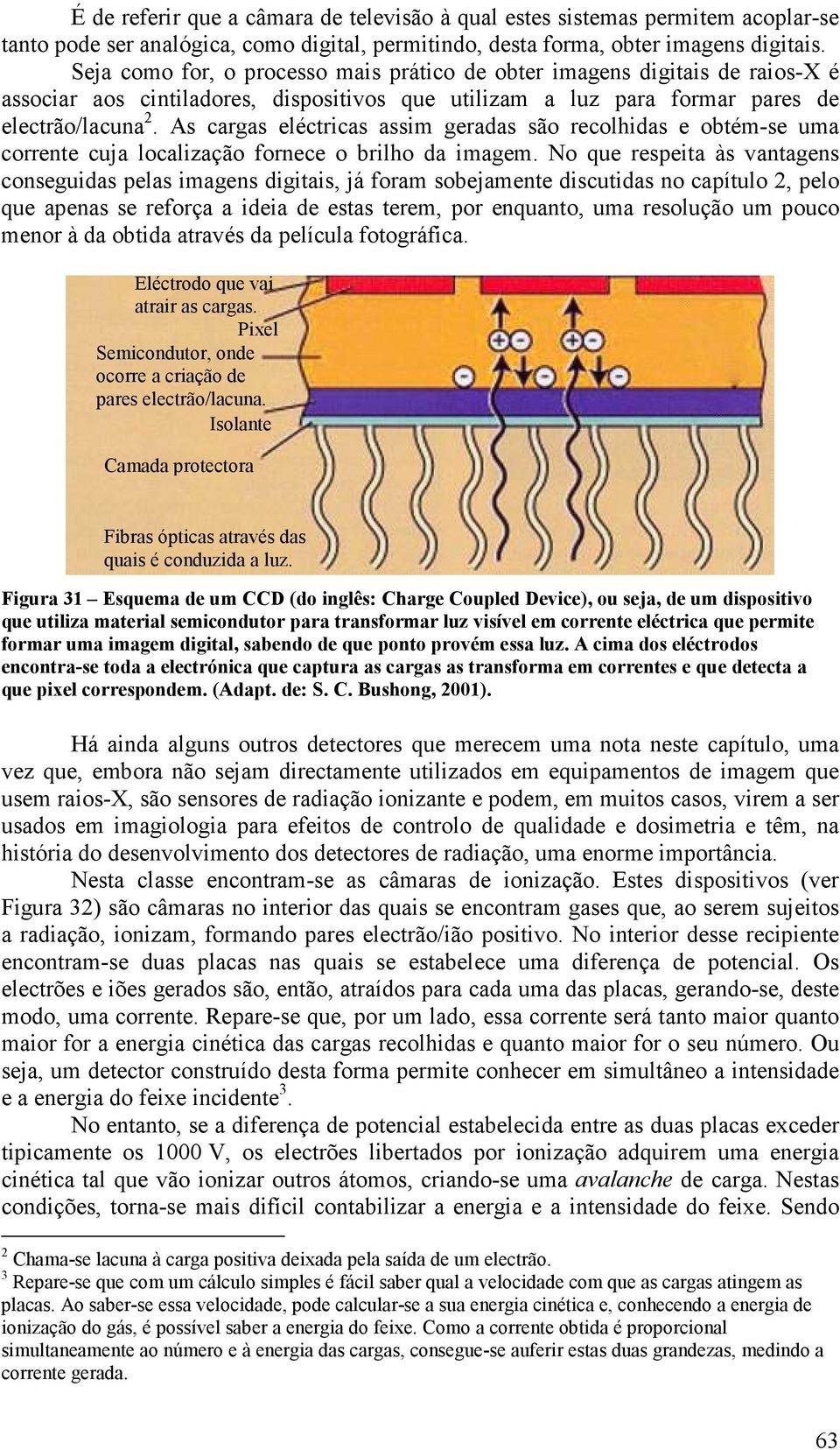 As cargas eléctricas assim geradas são recolhidas e obtém-se uma corrente cuja localização fornece o brilho da imagem.