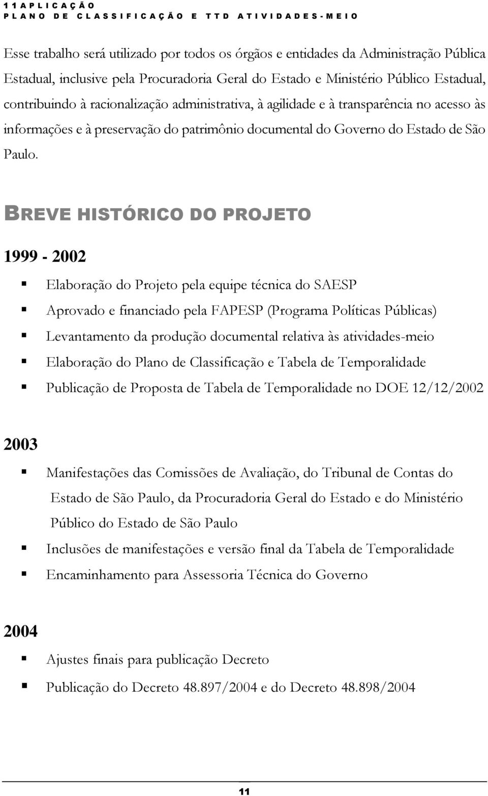 BREVE HISTÓRICO DO PROJETO 1999-2002 Elaboração do Projeto pela equipe técnica do SAESP Aprovado e financiado pela FAPESP (Programa Políticas Públicas) Levantamento da produção documental relativa às