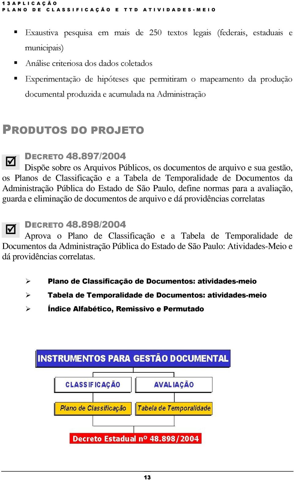 897/2004 þ Dispõe sobre os Arquivos Públicos, os documentos de arquivo e sua gestão, os Planos de Classificação e a Tabela de Temporalidade de Documentos da Administração Pública do Estado de São