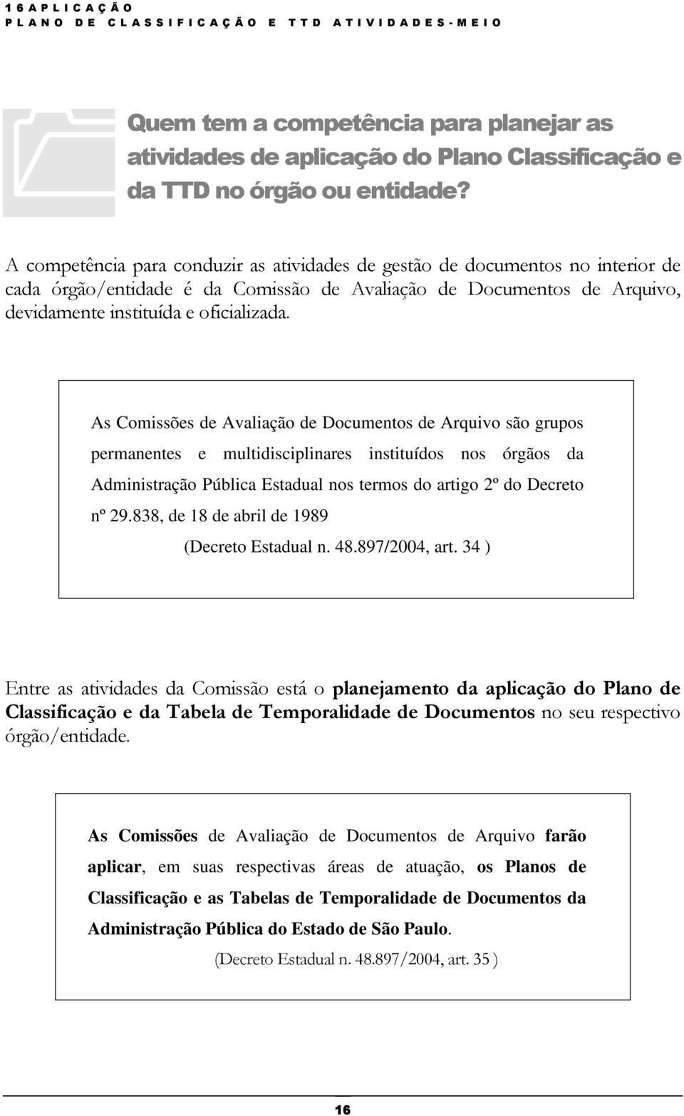 As Comissões de Avaliação de Documentos de Arquivo são grupos permanentes e multidisciplinares instituídos nos órgãos da Administração Pública Estadual nos termos do artigo 2º do Decreto nº 29.