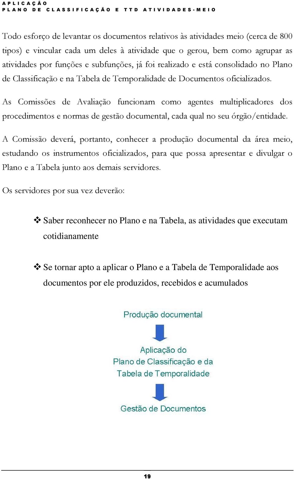 As Comissões de Avaliação funcionam como agentes multiplicadores dos procedimentos e normas de gestão documental, cada qual no seu órgão/entidade.