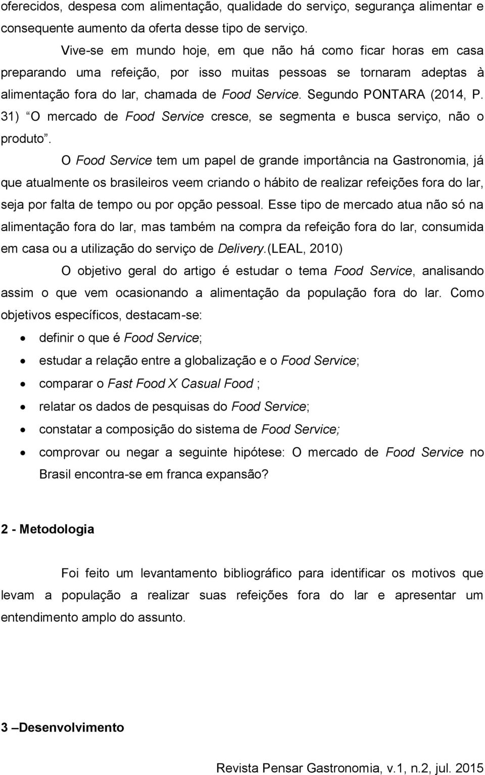 Segundo PONTARA (2014, P. 31) O mercado de Food Service cresce, se segmenta e busca serviço, não o produto.