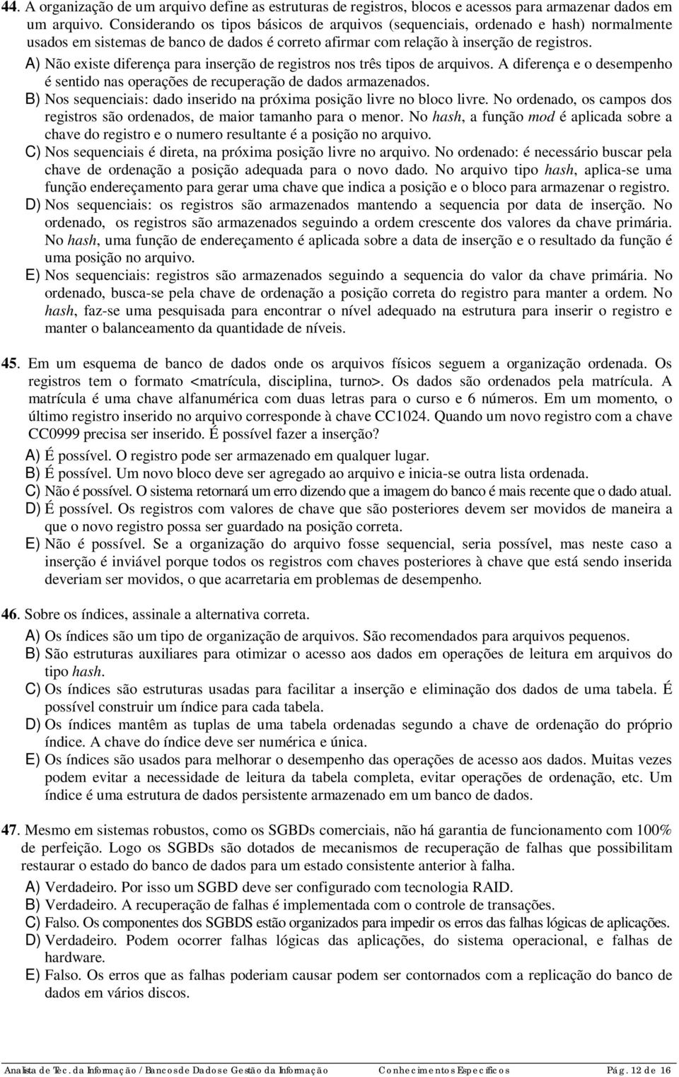 A) Não existe diferença para inserção de registros nos três tipos de arquivos. A diferença e o desempenho é sentido nas operações de recuperação de dados armazenados.