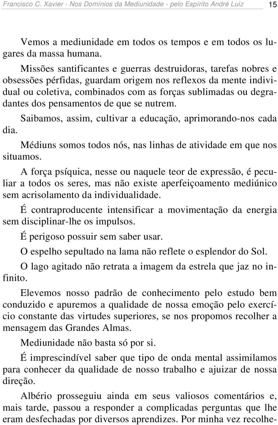 pensamentos de que se nutrem. Saibamos, assim, cultivar a educação, aprimorando-nos cada dia. Médiuns somos todos nós, nas linhas de atividade em que nos situamos.