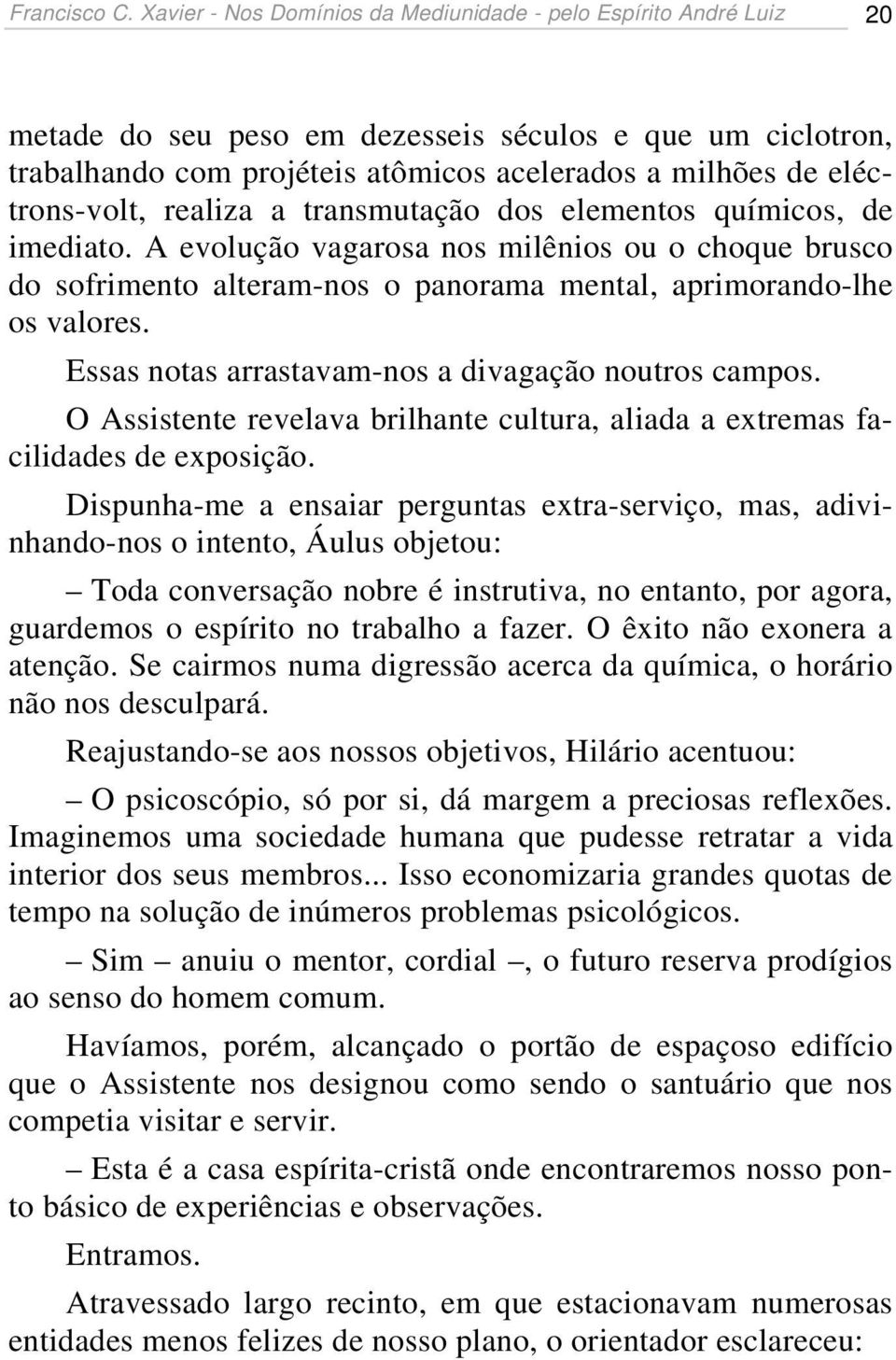 eléctrons-volt, realiza a transmutação dos elementos químicos, de imediato. A evolução vagarosa nos milênios ou o choque brusco do sofrimento alteram-nos o panorama mental, aprimorando-lhe os valores.