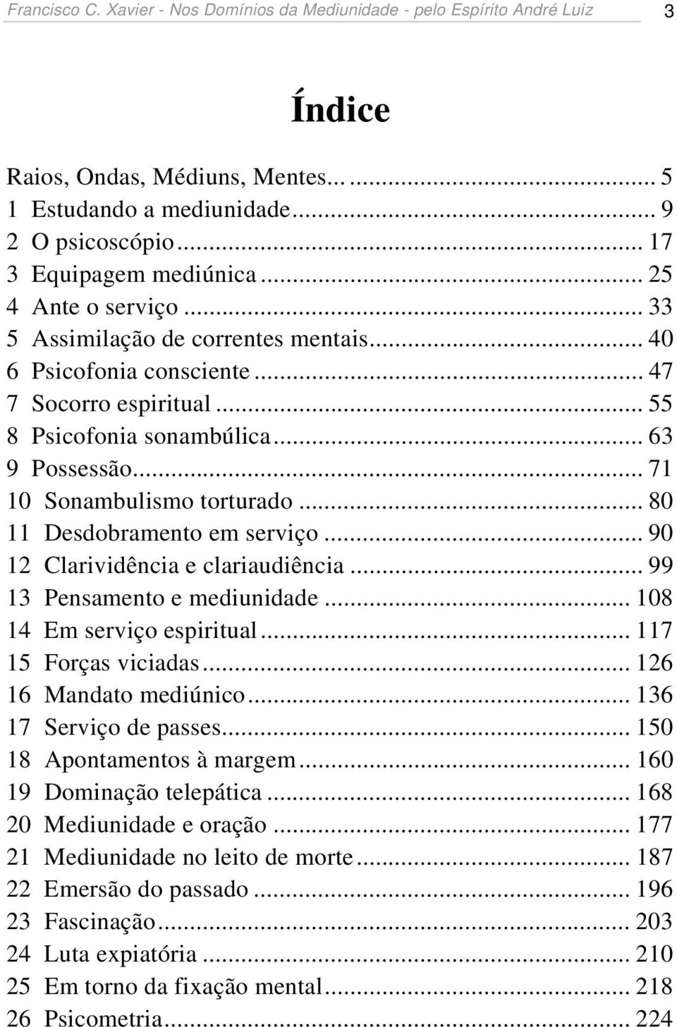 .. 80 11 Desdobramento em serviço... 90 12 Clarividência e clariaudiência... 99 13 Pensamento e mediunidade... 108 14 Em serviço espiritual... 117 15 Forças viciadas... 126 16 Mandato mediúnico.