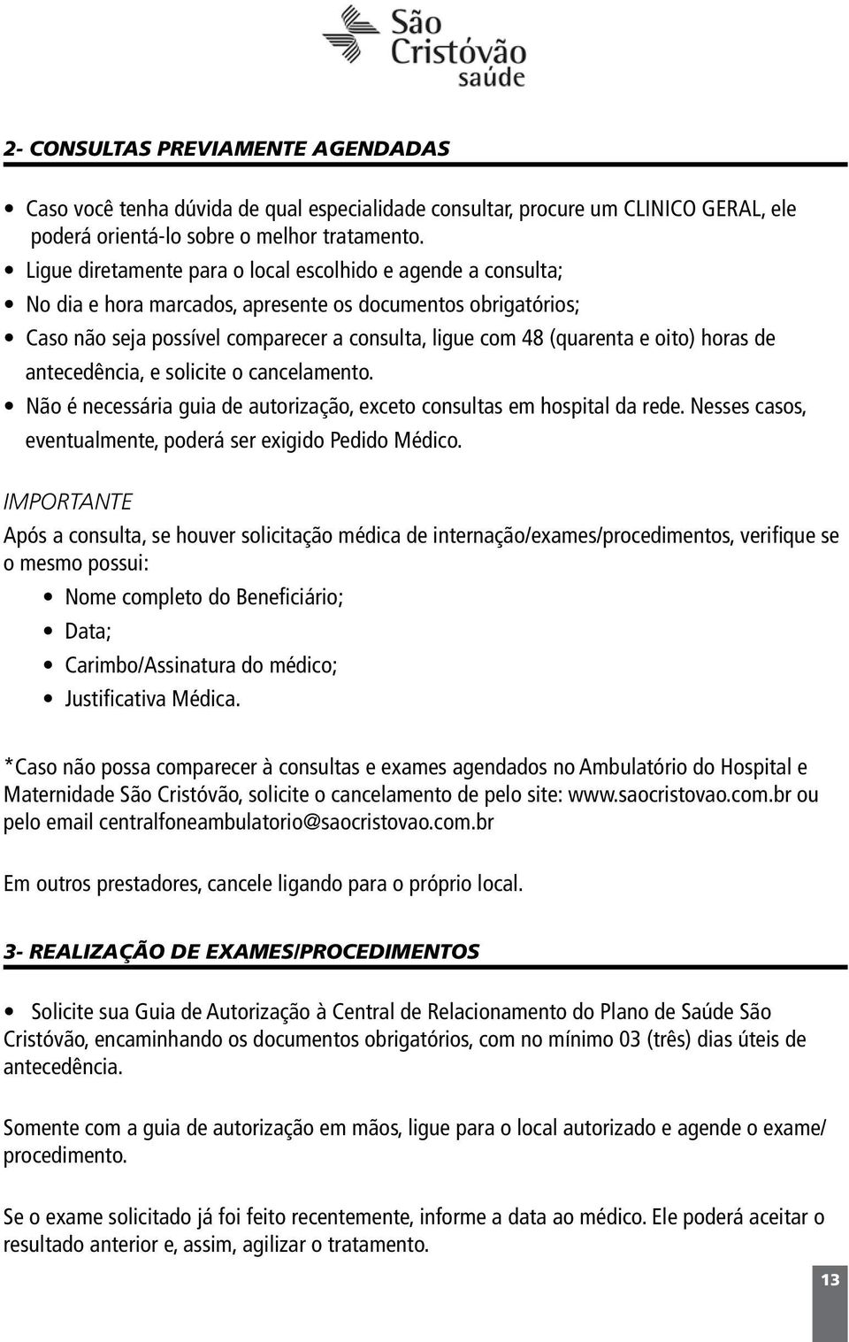 oito) horas de antecedência, e solicite o cancelamento. Não é necessária guia de autorização, exceto consultas em hospital da rede. Nesses casos, eventualmente, poderá ser exigido Pedido Médico.