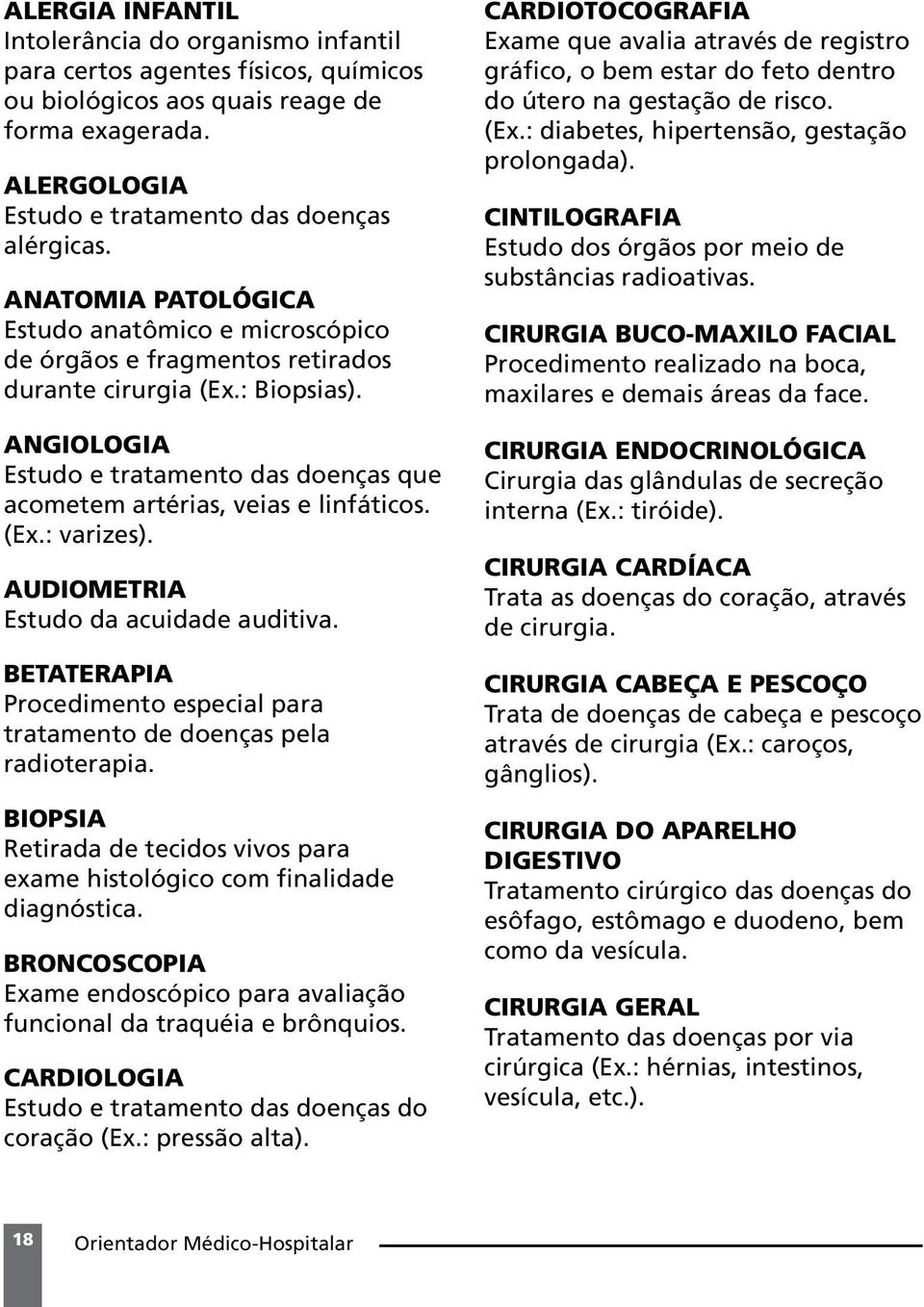 ANGIOLOGIA Estudo e tratamento das doenças que acometem artérias, veias e linfáticos. (Ex.: varizes). AUDIOMETRIA Estudo da acuidade auditiva.