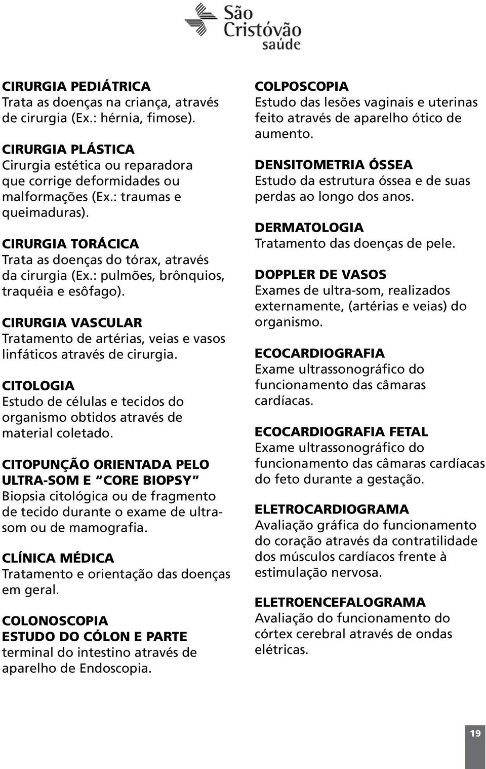 CIRURGIA VASCULAR Tratamento de artérias, veias e vasos linfáticos através de cirurgia. CITOLOGIA Estudo de células e tecidos do organismo obtidos através de material coletado.