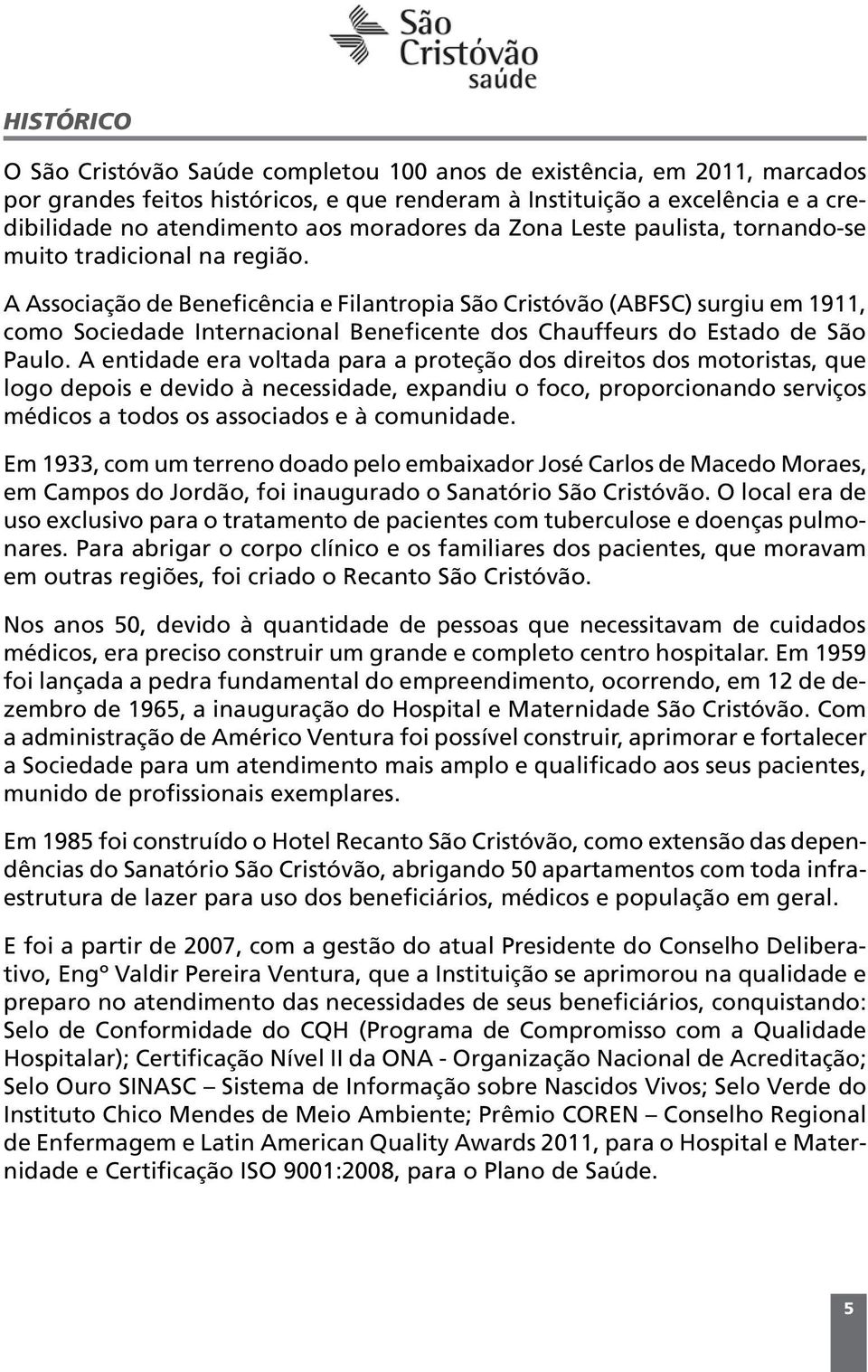 A Associação de Beneficência e Filantropia São Cristóvão (ABFSC) surgiu em 1911, como Sociedade Internacional Beneficente dos Chauffeurs do Estado de São Paulo.